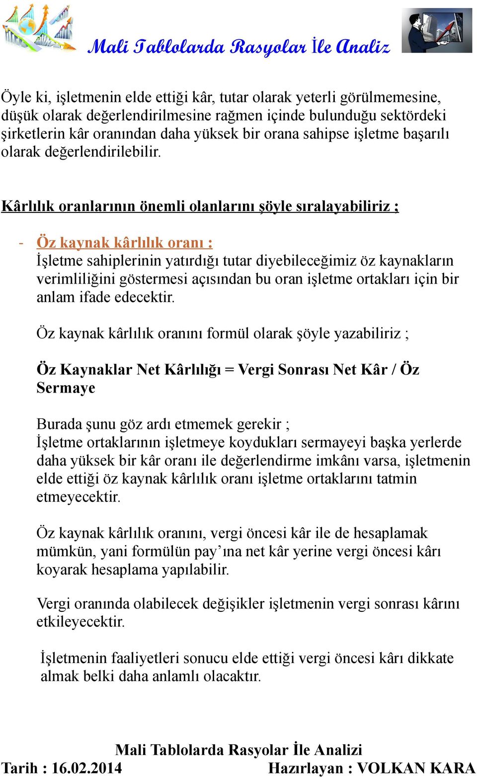 Kârlılık oranlarının önemli olanlarını şöyle sıralayabiliriz ; - Öz kaynak kârlılık oranı : İşletme sahiplerinin yatırdığı tutar diyebileceğimiz öz kaynakların verimliliğini göstermesi açısından bu