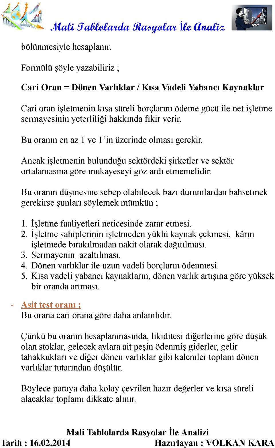 verir. Bu oranın en az 1 ve 1 in üzerinde olması gerekir. Ancak işletmenin bulunduğu sektördeki şirketler ve sektör ortalamasına göre mukayeseyi göz ardı etmemelidir.