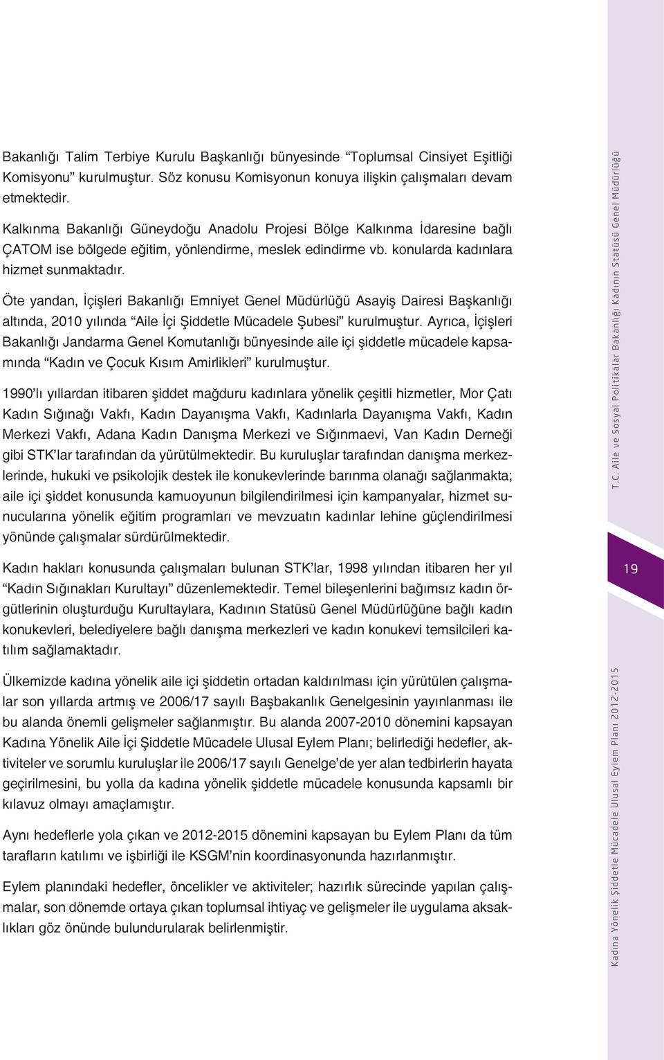 Öte yandan, İçişleri Bakanlığı Emniyet Genel Müdürlüğü Asayiş Dairesi Başkanlığı altında, 2010 yılında Aile İçi Şiddetle Mücadele Şubesi kurulmuştur.