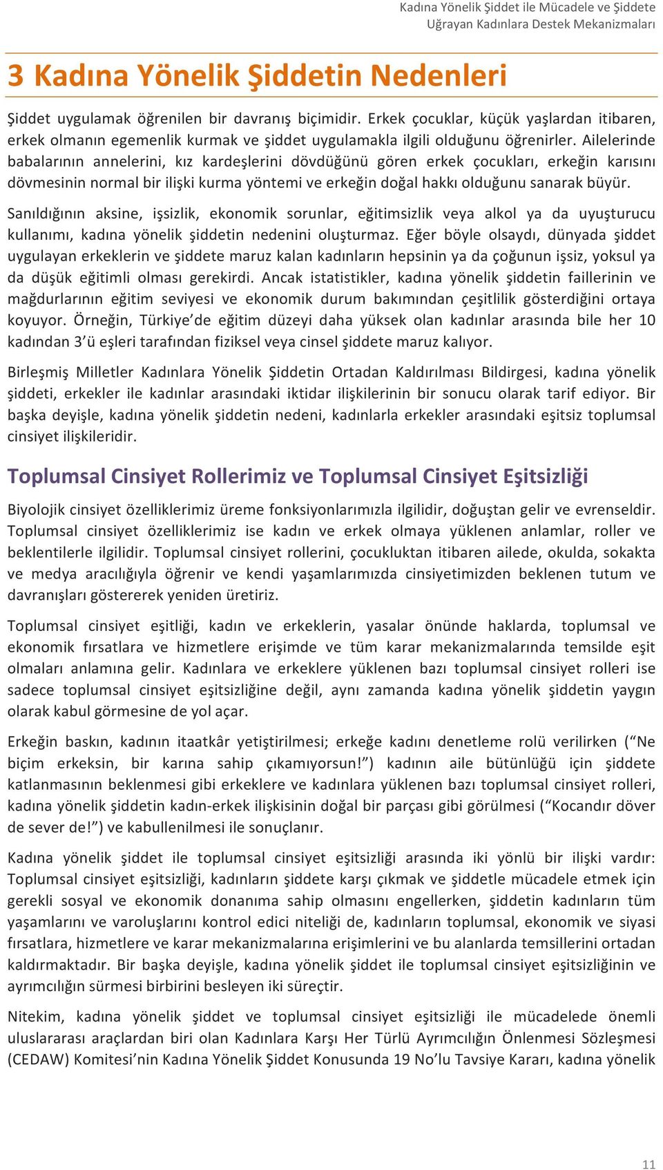 Ailelerinde babalarının annelerini, kız kardeşlerini dövdüğünü gören erkek çocukları, erkeğin karısını dövmesinin normal bir ilişki kurma yöntemi ve erkeğin doğal hakkı olduğunu sanarak büyür.