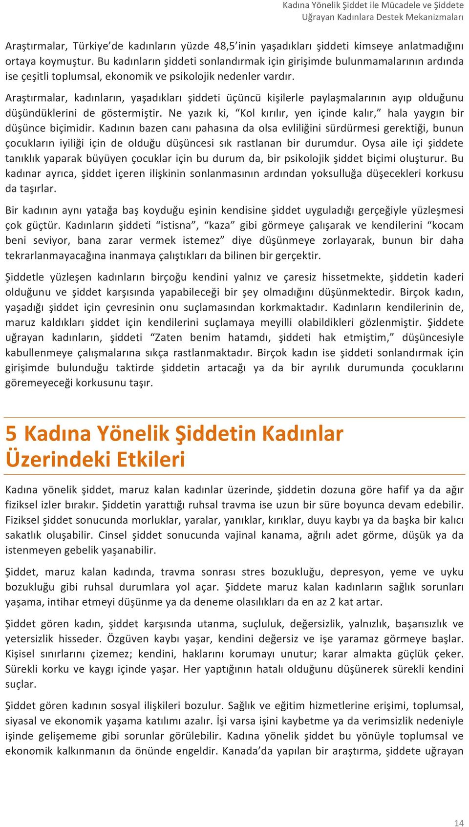 Araştırmalar, kadınların, yaşadıkları şiddeti üçüncü kişilerle paylaşmalarının ayıp olduğunu düşündüklerini de göstermiştir.