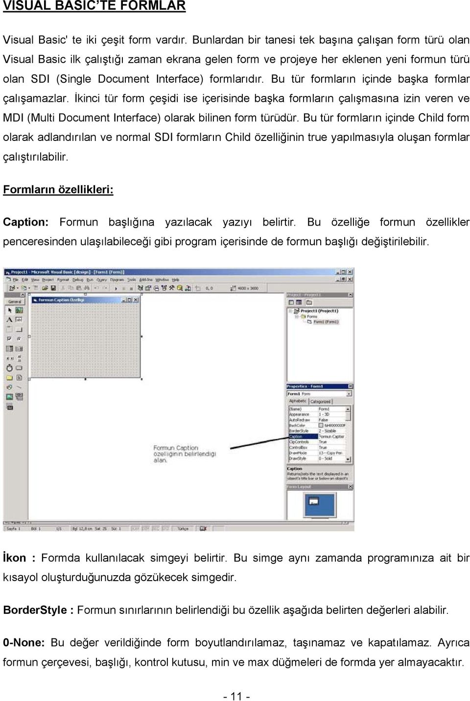 Bu tür formların içinde başka formlar çalışamazlar. İkinci tür form çeşidi ise içerisinde başka formların çalışmasına izin veren ve MDI (Multi Document Interface) olarak bilinen form türüdür.