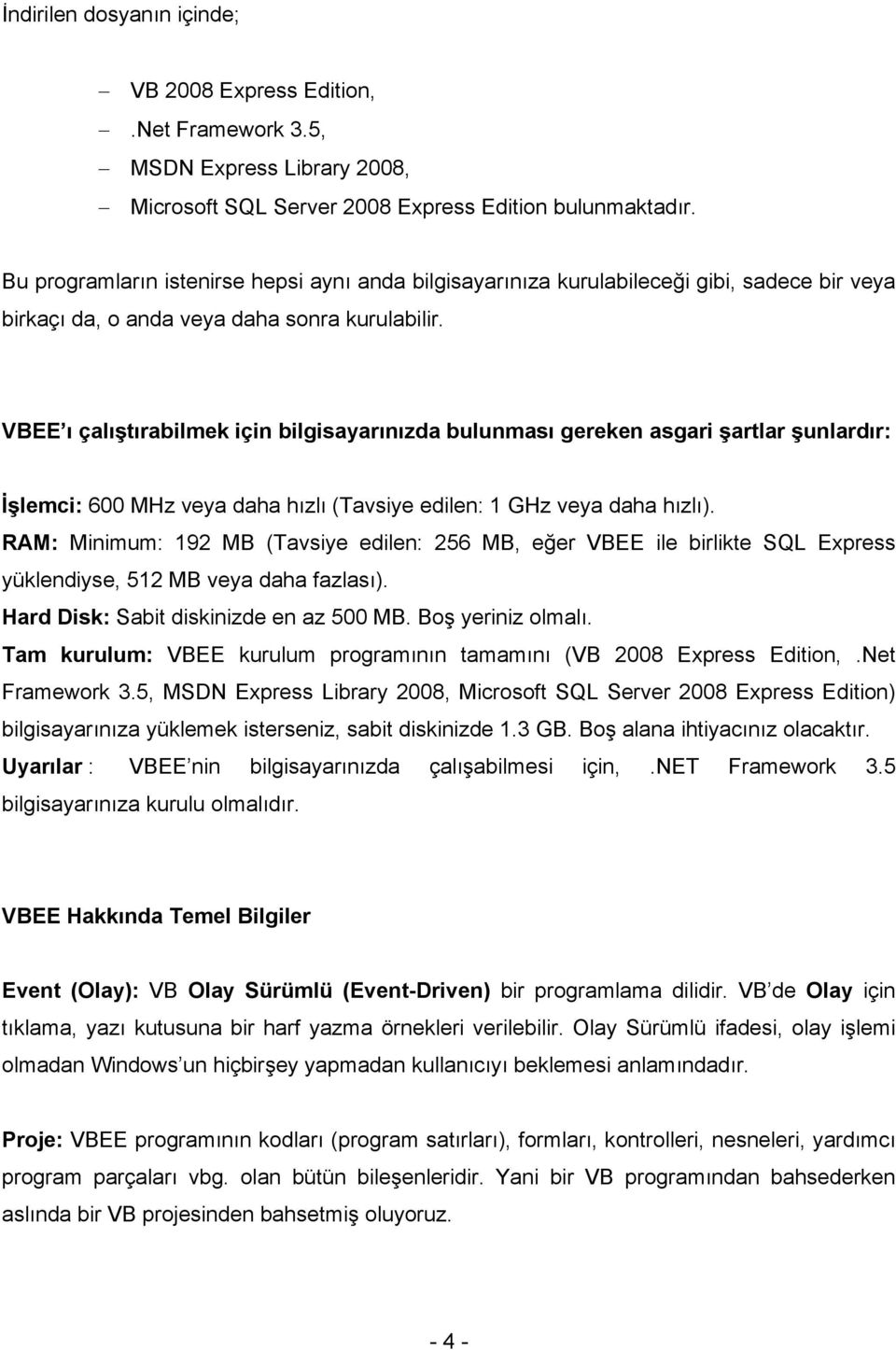 VBEE ı çalıştırabilmek için bilgisayarınızda bulunması gereken asgari şartlar şunlardır: İşlemci: 600 MHz veya daha hızlı (Tavsiye edilen: 1 GHz veya daha hızlı).