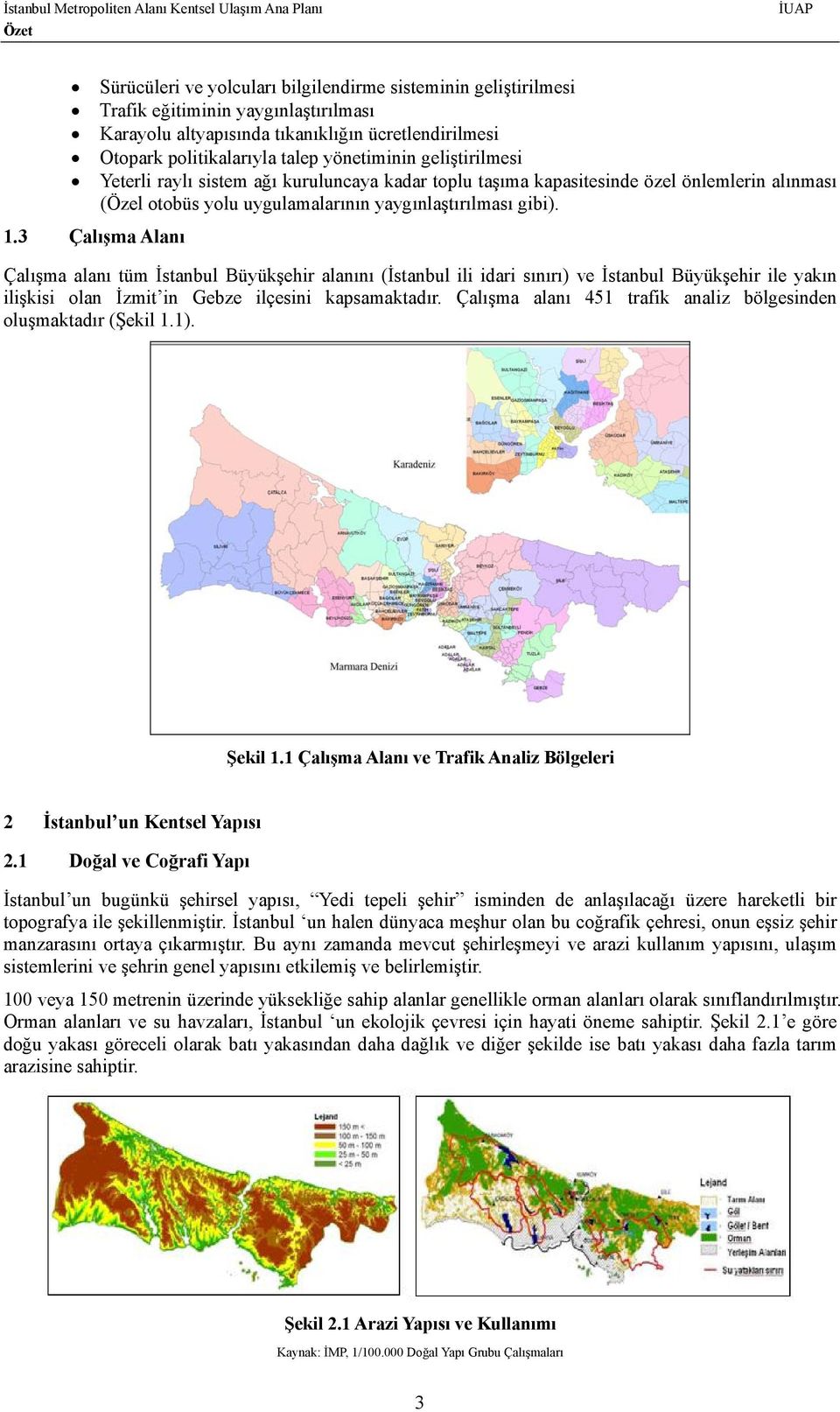 3 Çalışma Alanı Çalışma alanı tüm İstanbul Büyükşehir alanını (İstanbul ili idari sınırı) ve İstanbul Büyükşehir ile yakın ilişkisi olan İzmit in Gebze ilçesini kapsamaktadır.
