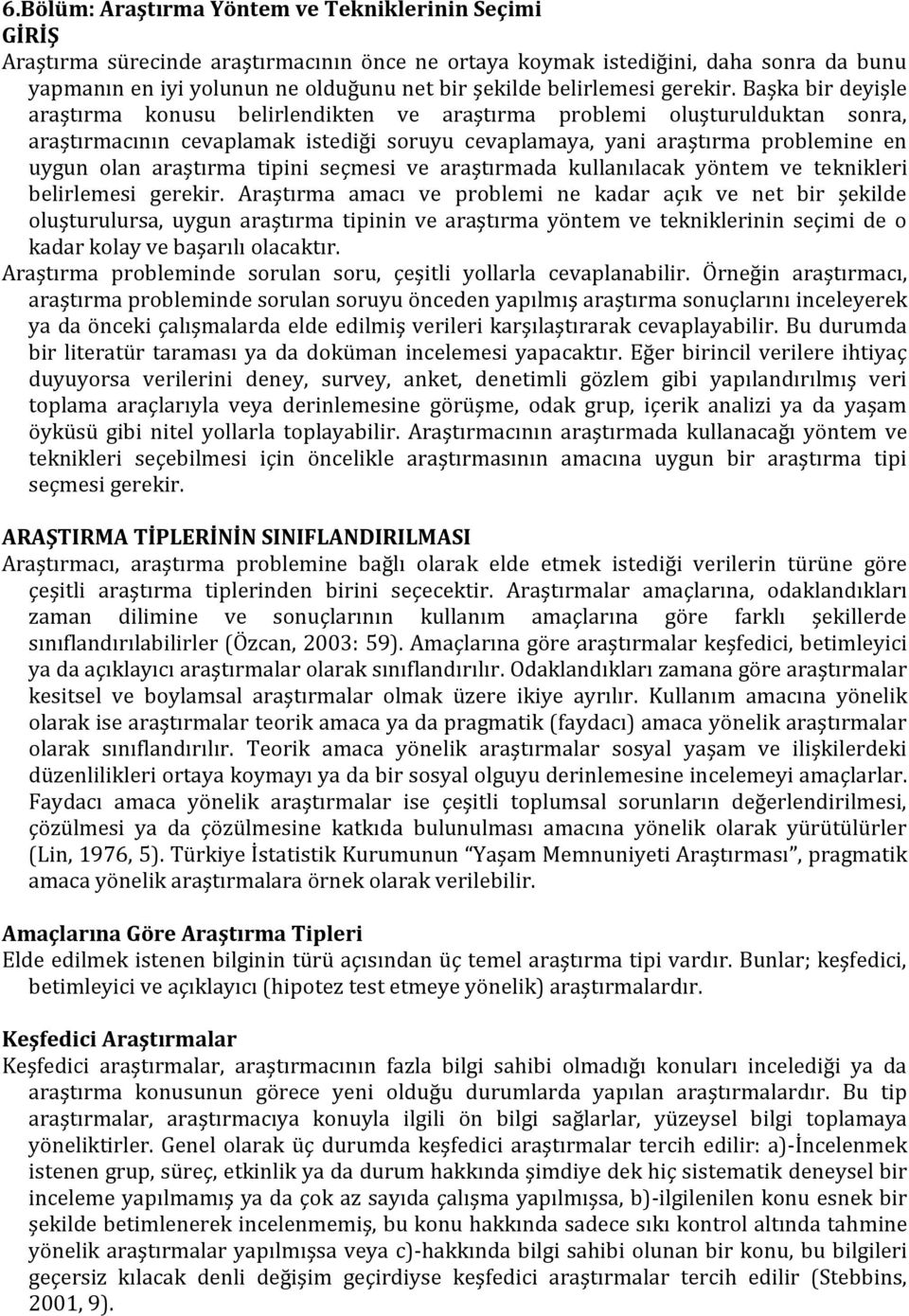 Başka bir deyişle araştırma konusu belirlendikten ve araştırma problemi oluşturulduktan sonra, araştırmacının cevaplamak istediği soruyu cevaplamaya, yani araştırma problemine en uygun olan araştırma