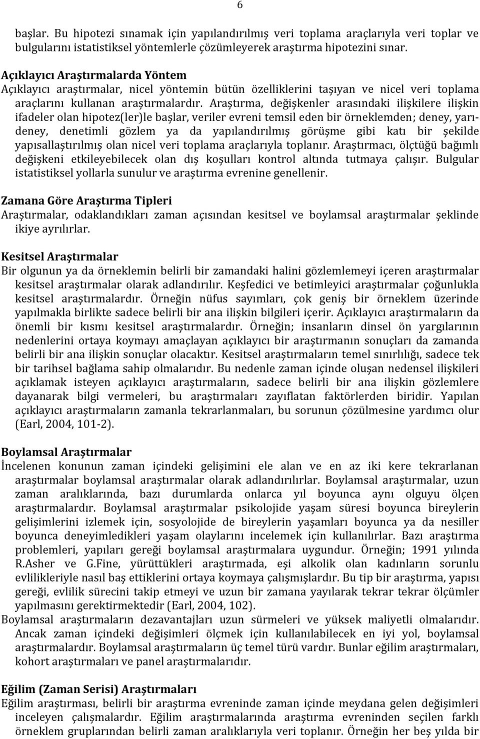 Araştırma, değişkenler arasındaki ilişkilere ilişkin ifadeler olan hipotez(ler)le başlar, veriler evreni temsil eden bir örneklemden; deney, yarıdeney, denetimli gözlem ya da yapılandırılmış görüşme