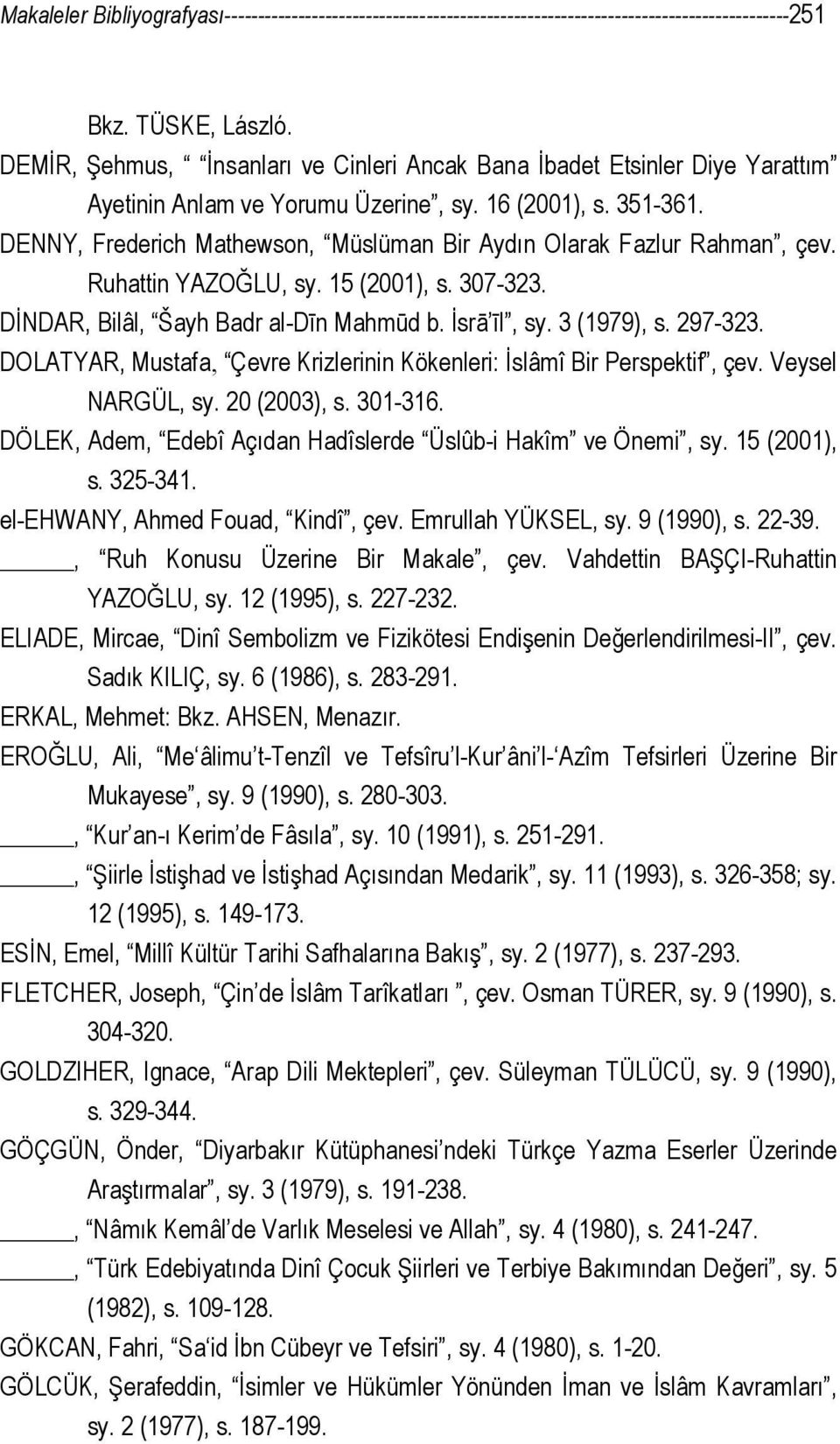 DENNY, Frederich Mathewson, Müslüman Bir Aydın Olarak Fazlur Rahman, çev. Ruhattin YAZOĞLU, sy. 15 (2001), s. 307-323. DİNDAR, Bilâl, Šayh Badr al-dīn Mahmūd b. İsrā īl, sy. 3 (1979), s. 297-323.