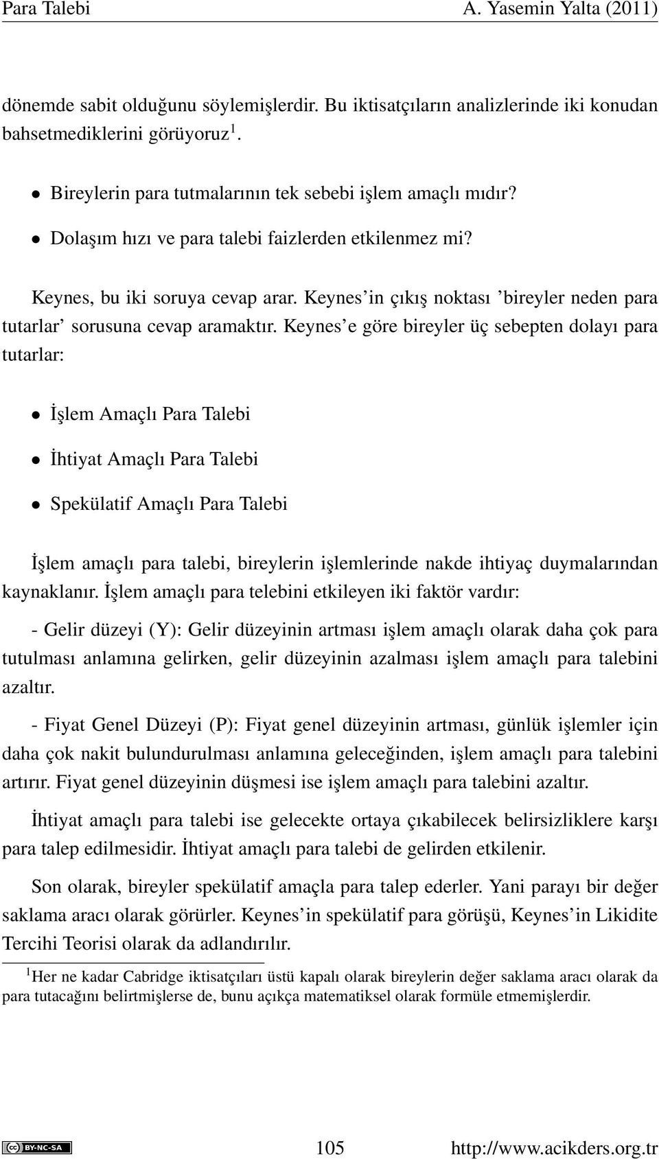 Keynes e göre bireyler üç sebepten dolayı para tutarlar: İşlem Amaçlı Para Talebi İhtiyat Amaçlı Para Talebi Spekülatif Amaçlı Para Talebi İşlem amaçlı para talebi, bireylerin işlemlerinde nakde