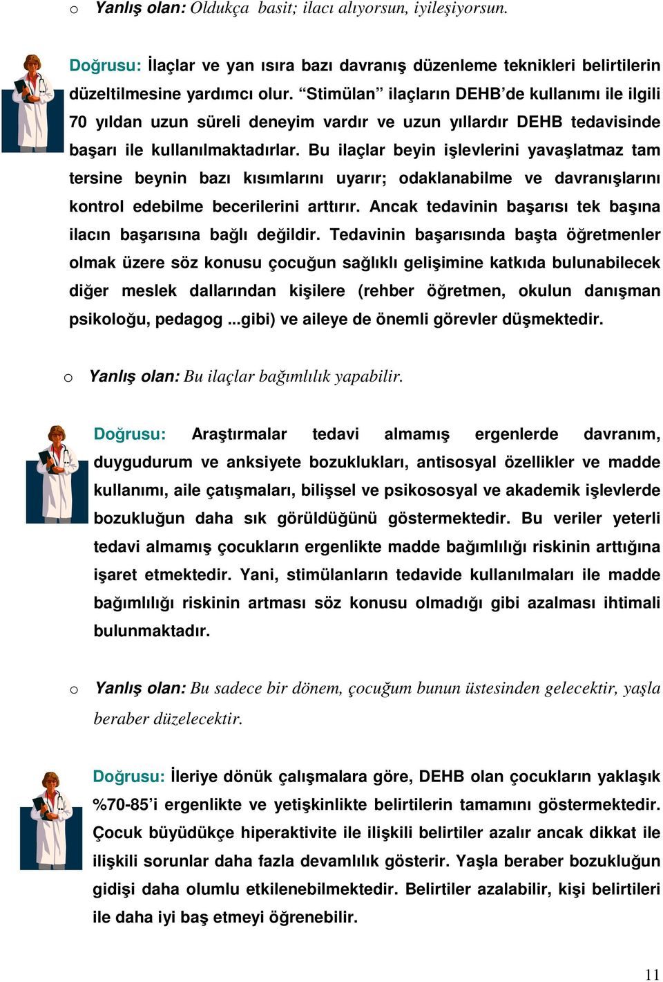 Bu ilaçlar beyin işlevlerini yavaşlatmaz tam tersine beynin bazı kısımlarını uyarır; odaklanabilme ve davranışlarını kontrol edebilme becerilerini arttırır.