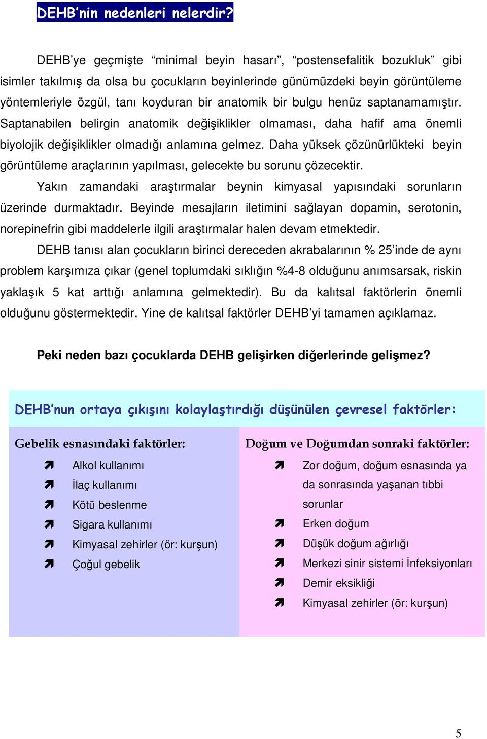 bir bulgu henüz saptanamamıştır. Saptanabilen belirgin anatomik değişiklikler olmaması, daha hafif ama önemli biyolojik değişiklikler olmadığı anlamına gelmez.