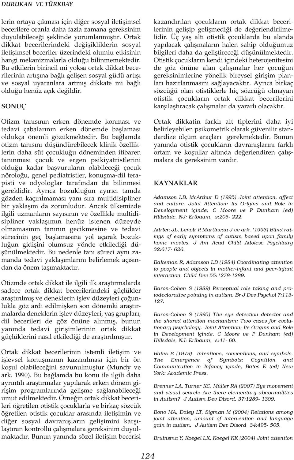 Bu etkilerin birincil mi yoksa ortak dikkat becerilerinin artýþýna baðlý geliþen sosyal güdü artýþý ve sosyal uyaranlara artmýþ dikkate mi baðlý olduðu henüz açýk deðildir.