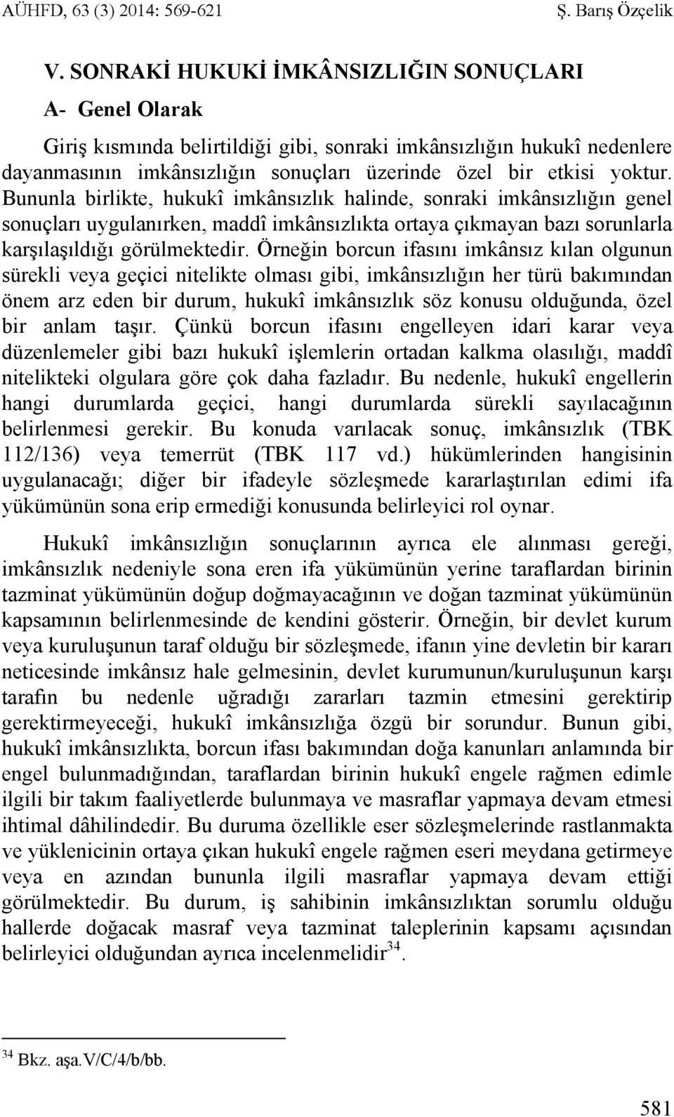 Bununla birlikte, hukukî imkânsızlık halinde, sonraki imkânsızlığın genel sonuçları uygulanırken, maddî imkânsızlıkta ortaya çıkmayan bazı sorunlarla karşılaşıldığı görülmektedir.