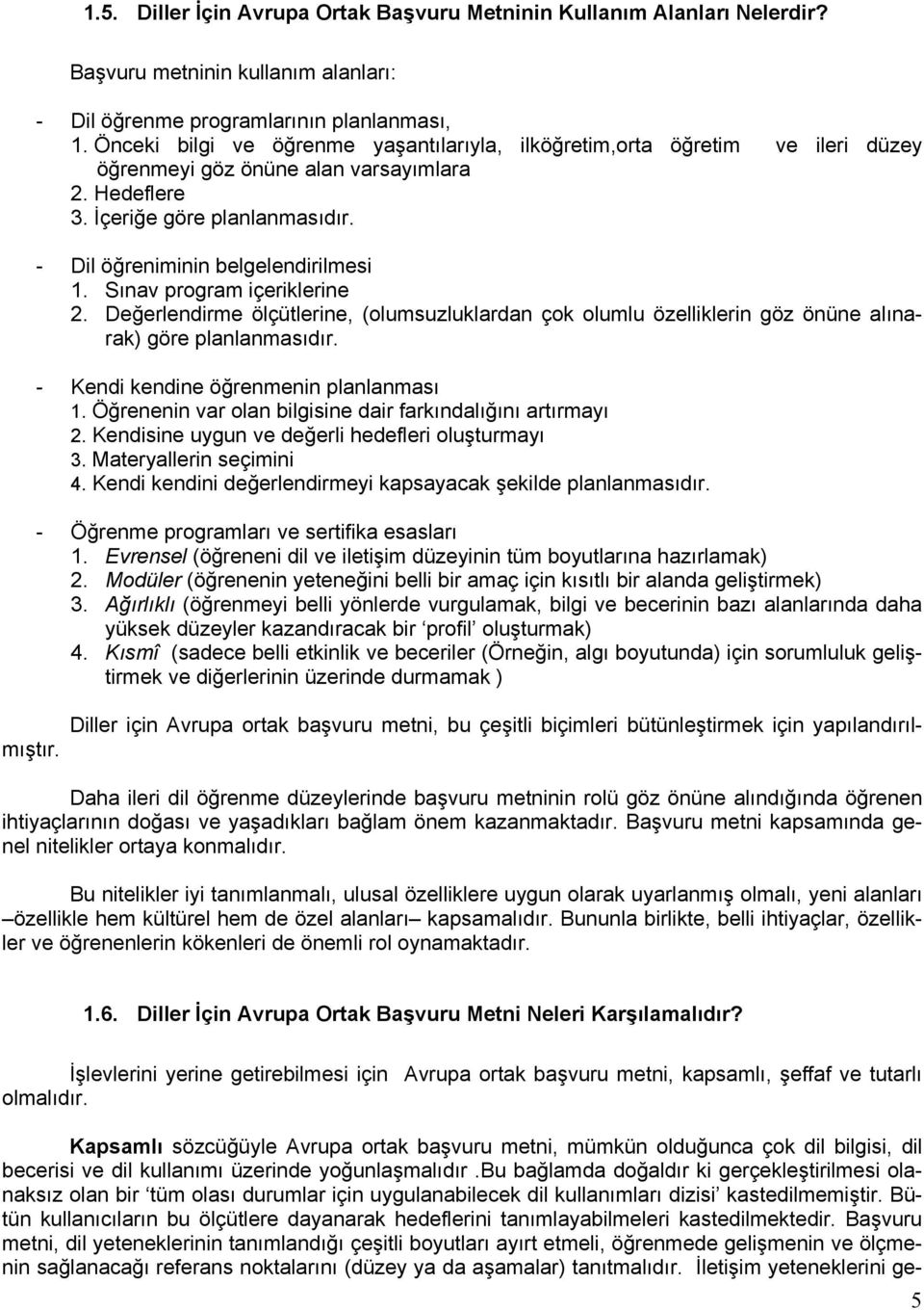 Sınav program içeriklerine 2. Değerlendirme ölçütlerine, (olumsuzluklardan çok olumlu özelliklerin göz önüne alınarak) göre planlanmasıdır. - Kendi kendine öğrenmenin planlanması 1.