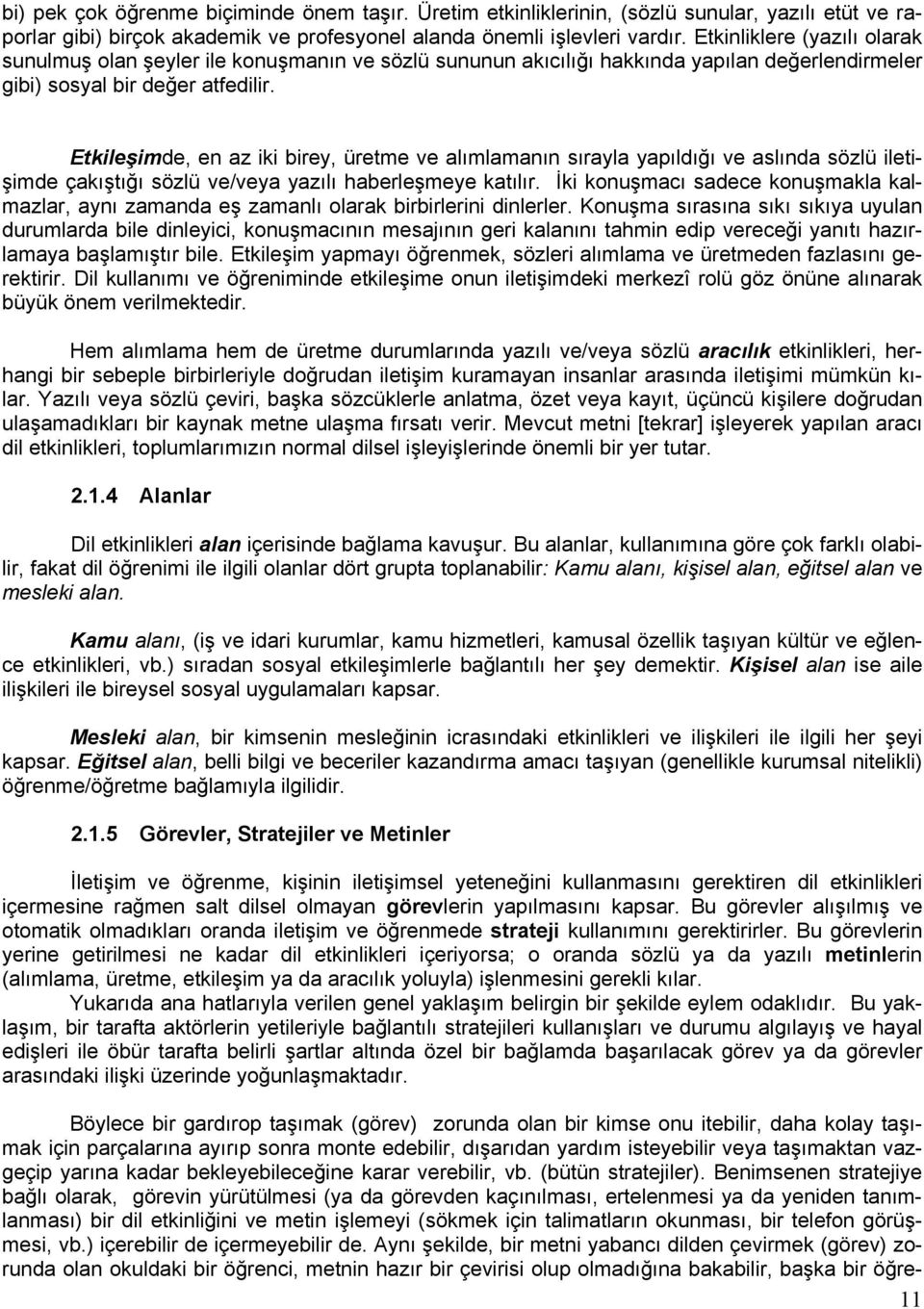 Etkileşimde, en az iki birey, üretme ve alımlamanın sırayla yapıldığı ve aslında sözlü iletişimde çakıştığı sözlü ve/veya yazılı haberleşmeye katılır.