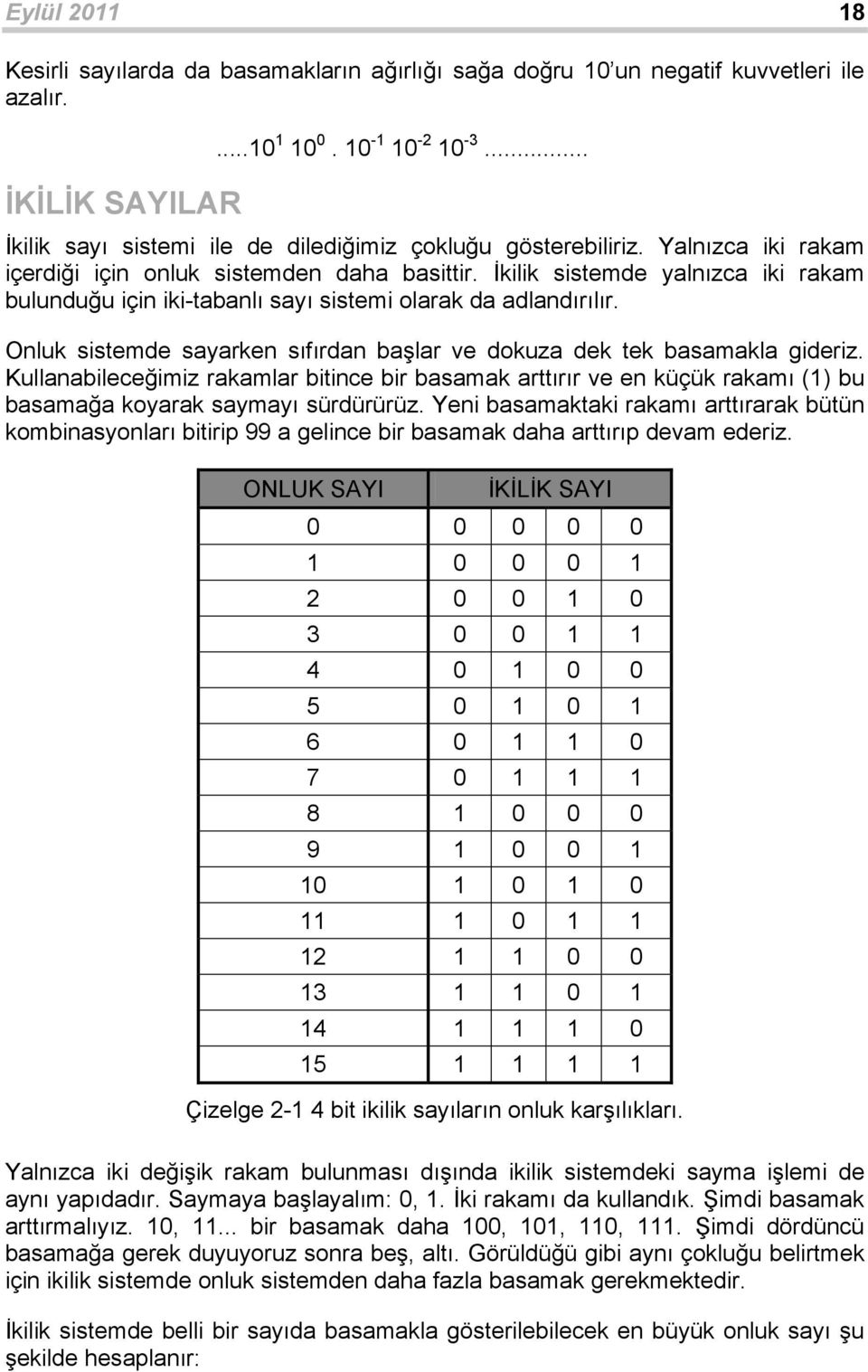 Onluk sistemde sayarken sıfırdan başlar ve dokuza dek tek basamakla gideriz. Kullanabileceğimiz rakamlar bitince bir basamak arttırır ve en küçük rakamı () bu basamağa koyarak saymayı sürdürürüz.