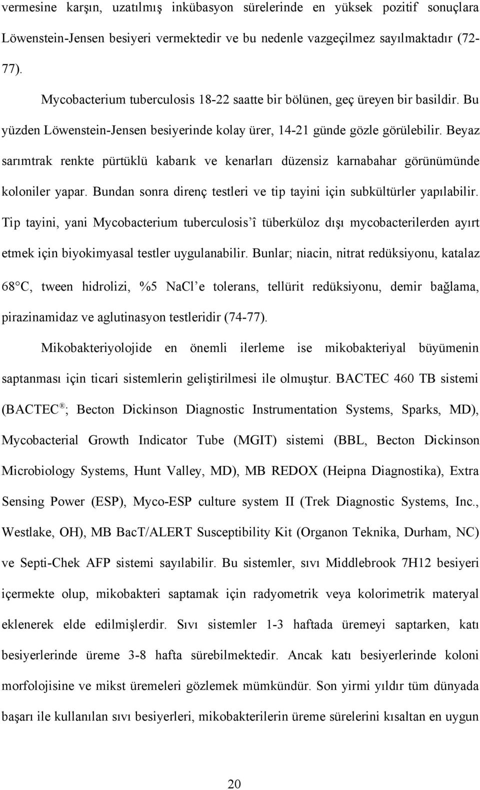 Beyaz sarımtrak renkte pürtüklü kabarık ve kenarları düzensiz karnabahar görünümünde koloniler yapar. Bundan sonra direnç testleri ve tip tayini için subkültürler yapılabilir.