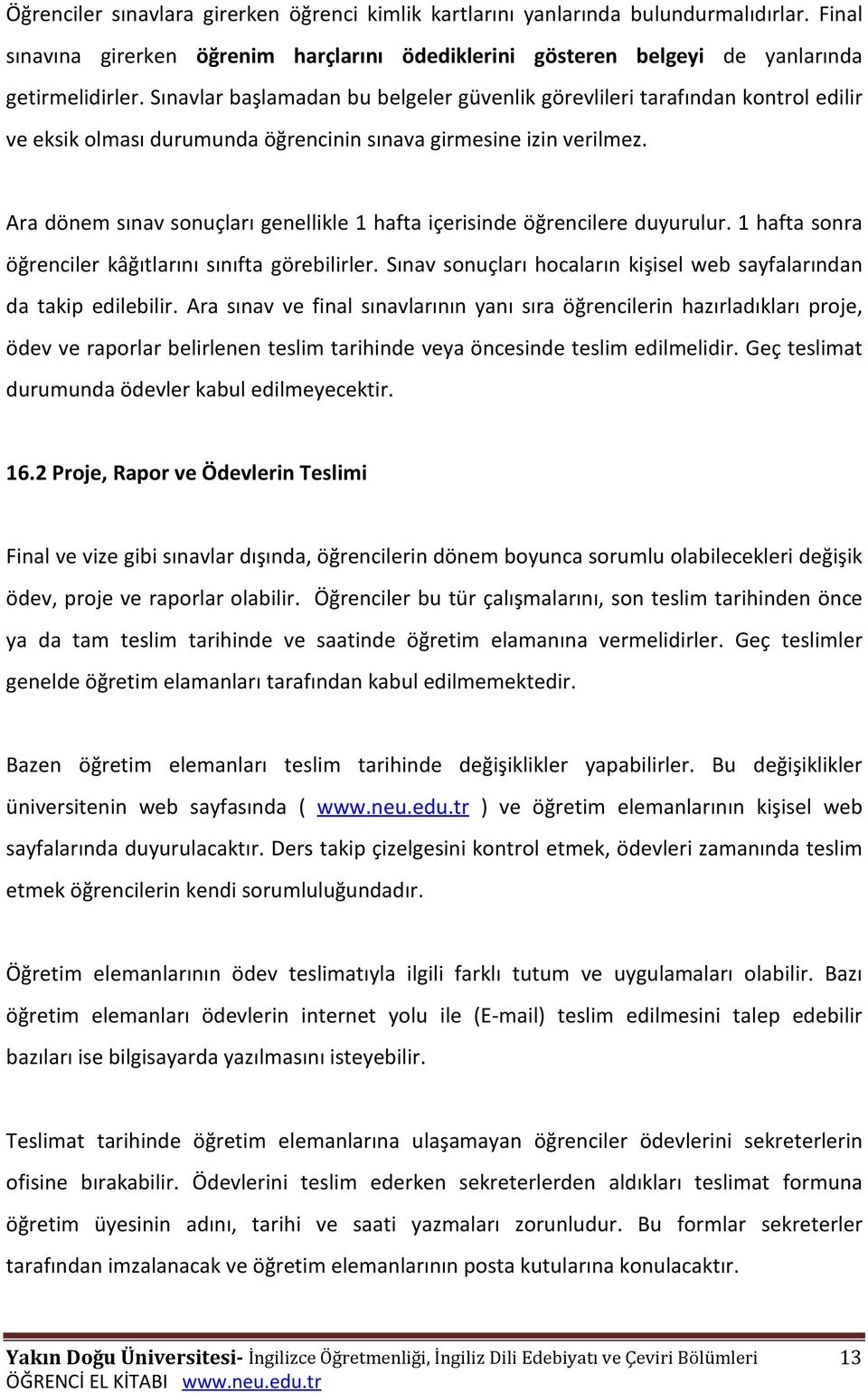 Ara dönem sınav sonuçları genellikle 1 hafta içerisinde öğrencilere duyurulur. 1 hafta sonra öğrenciler kâğıtlarını sınıfta görebilirler.