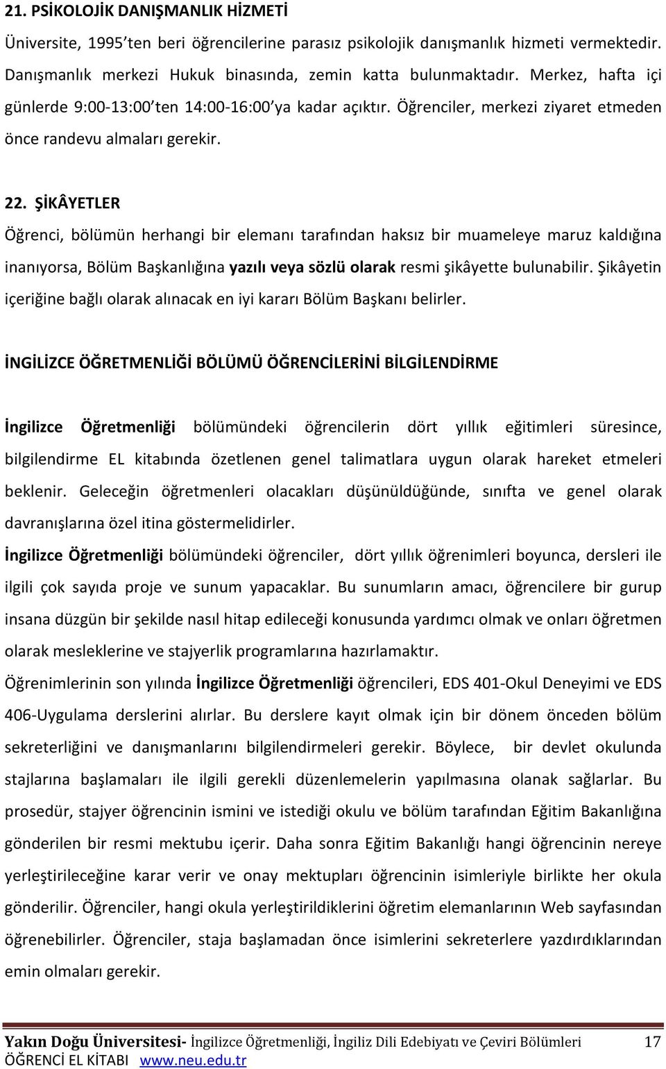 ŞİKÂYETLER Öğrenci, bölümün herhangi bir elemanı tarafından haksız bir muameleye maruz kaldığına inanıyorsa, Bölüm Başkanlığına yazılı veya sözlü olarak resmi şikâyette bulunabilir.