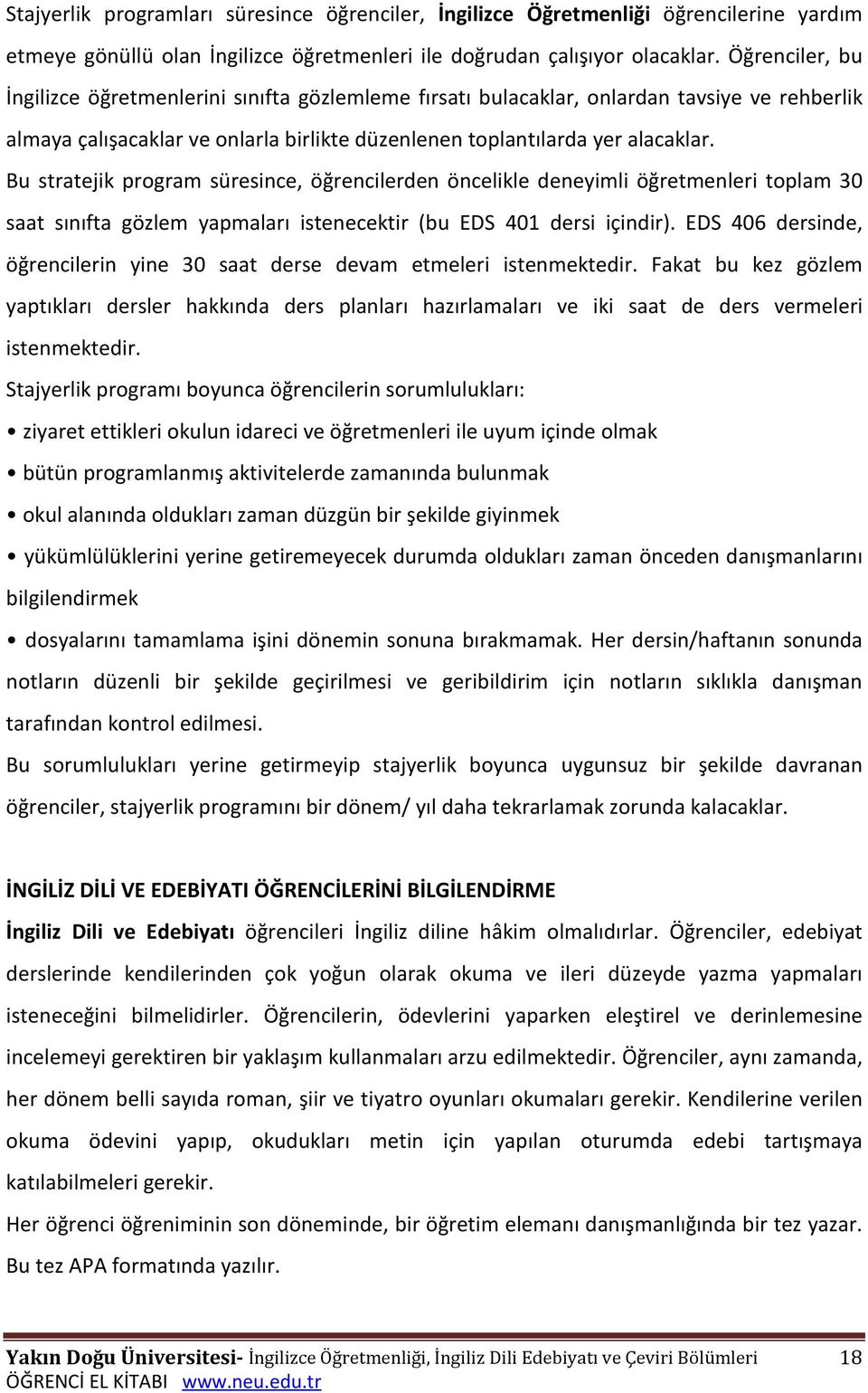 Bu stratejik program süresince, öğrencilerden öncelikle deneyimli öğretmenleri toplam 30 saat sınıfta gözlem yapmaları istenecektir (bu EDS 401 dersi içindir).