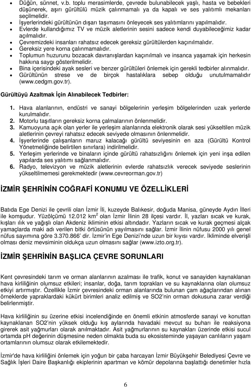 Çevremizdeki insanları rahatsız edecek gereksiz gürültülerden kaçınılmalıdır. Gereksiz yere korna çalınmamalıdır.