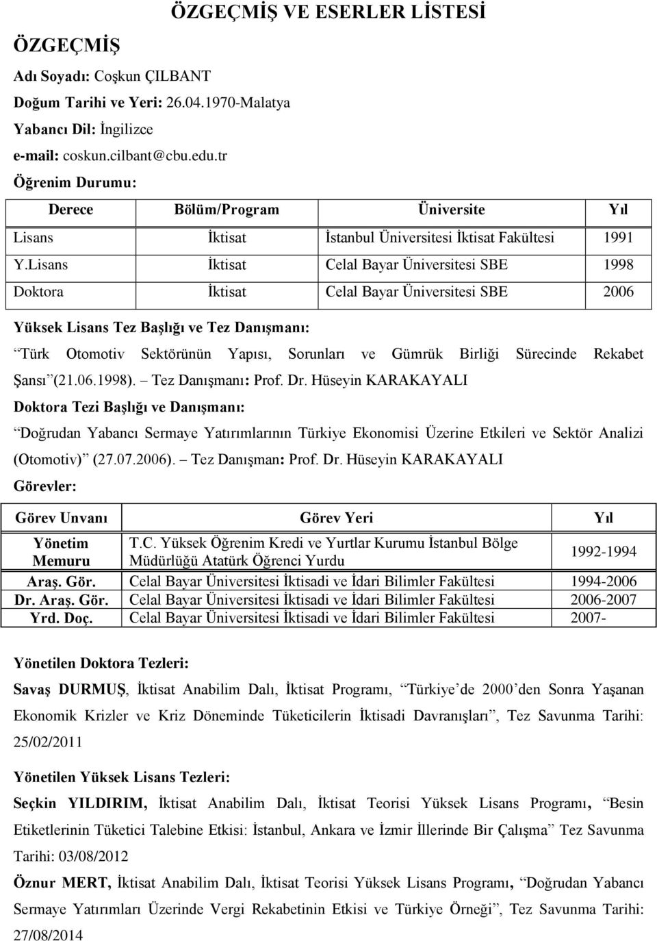 Lisans İktisat Celal Bayar Üniversitesi SBE 1998 Doktora İktisat Celal Bayar Üniversitesi SBE 006 Yüksek Lisans Tez Başlığı ve Tez Danışmanı: Türk Otomotiv Sektörünün Yapısı, Sorunları ve Gümrük