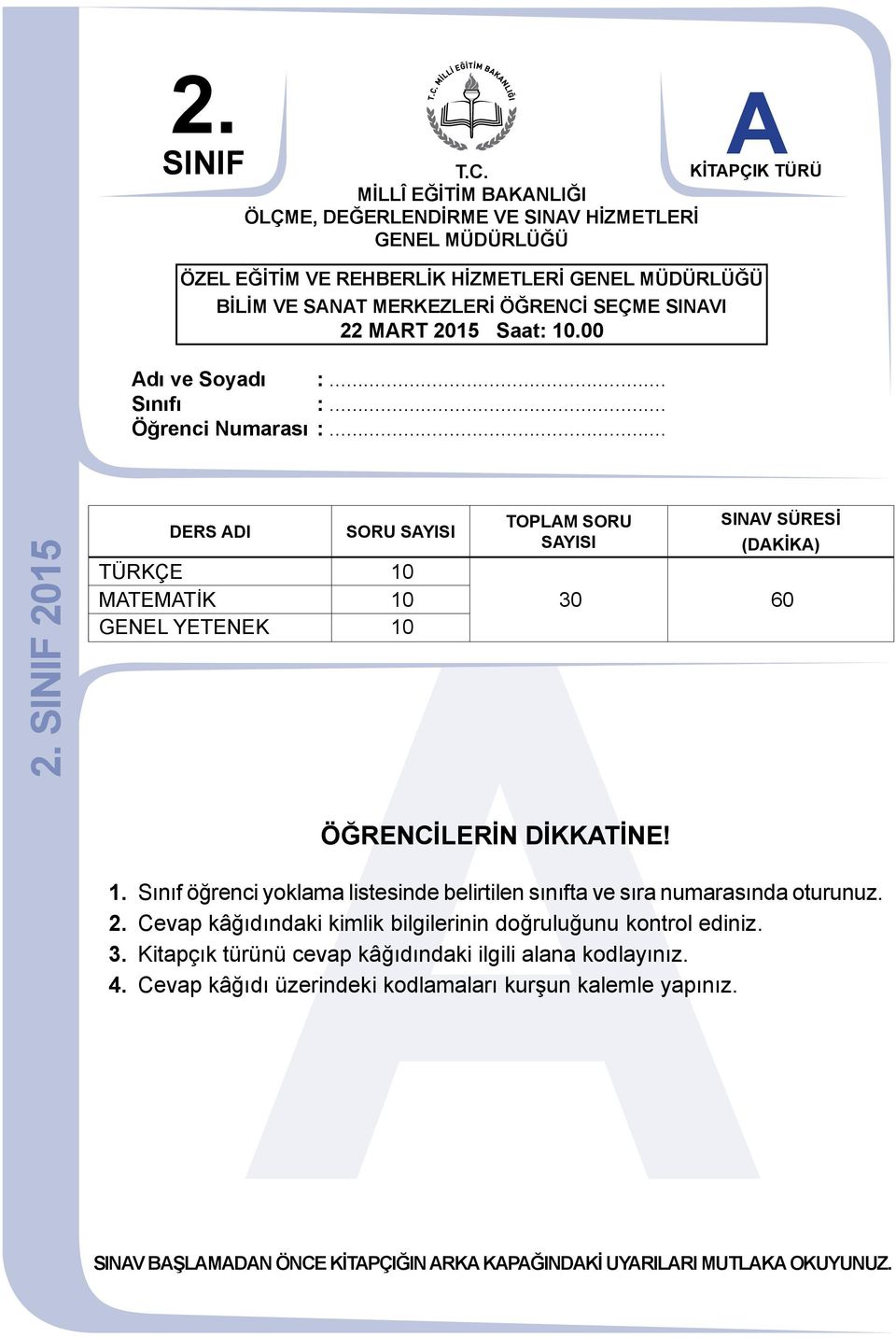 SINIF 2015 DERS DI SORU SYISI TÜRKÇE 10 MTEMTİK 10 GENEL YETENEK 10 TOPLM SORU SYISI SINV SÜRESİ (DKİK) 30 60 ÖĞRENCİLERİN DİKKTİNE! 1. Sınıf öğrenci yoklama listesinde belirtilen sınıfta ve sıra numarasında oturunuz.