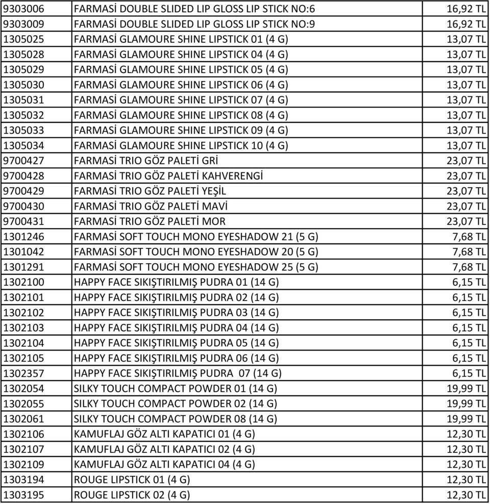 LIPSTICK 07 (4 G) 13,07 TL 1305032 FARMASİ GLAMOURE SHINE LIPSTICK 08 (4 G) 13,07 TL 1305033 FARMASİ GLAMOURE SHINE LIPSTICK 09 (4 G) 13,07 TL 1305034 FARMASİ GLAMOURE SHINE LIPSTICK 10 (4 G) 13,07