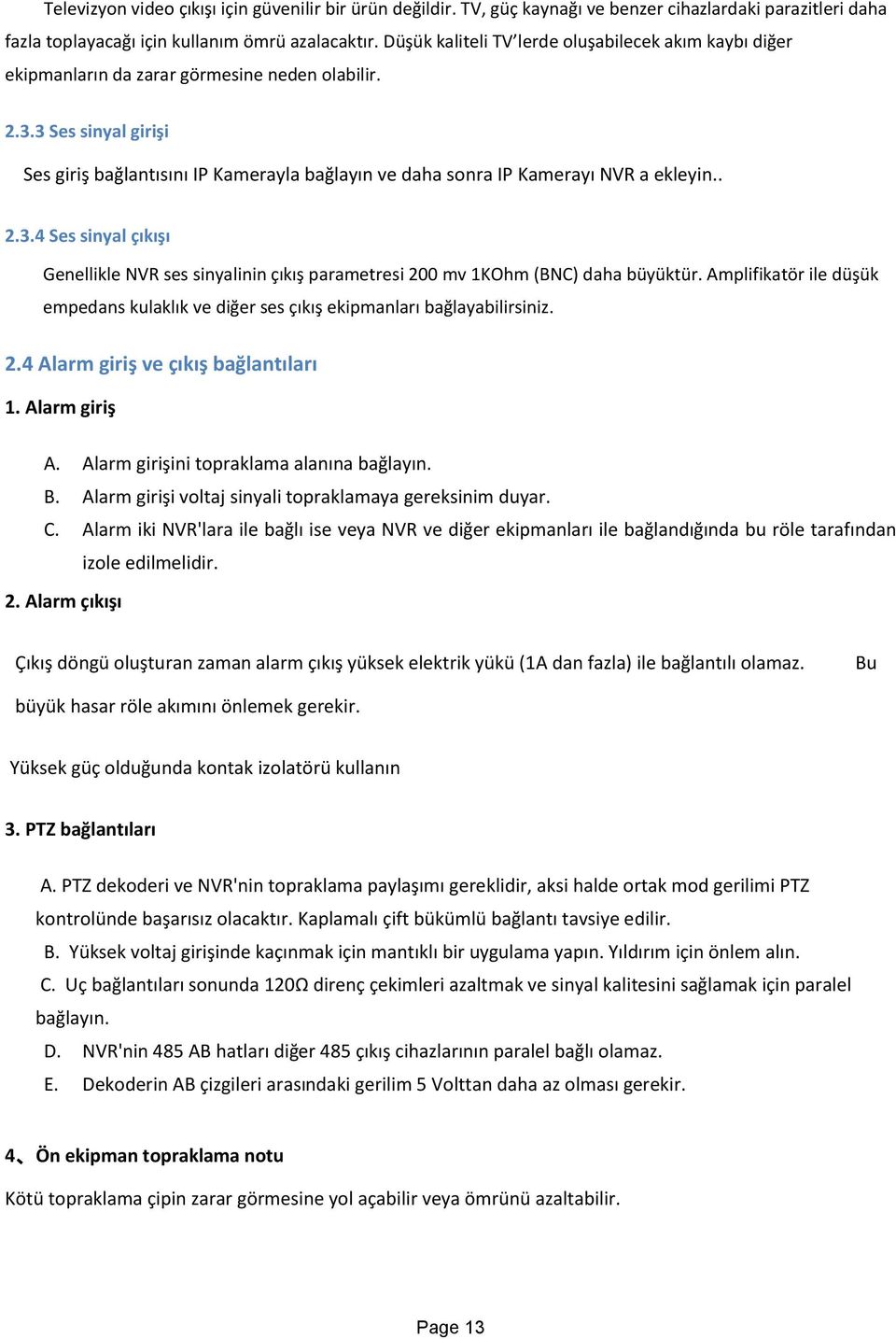 3 Ses sinyal girişi Ses giriş bağlantısını IP Kamerayla bağlayın ve daha sonra IP Kamerayı NVR a ekleyin.. 2.3.4 Ses sinyal çıkışı Genellikle NVR ses sinyalinin çıkış parametresi 200 mv 1KOhm (BNC) daha büyüktür.