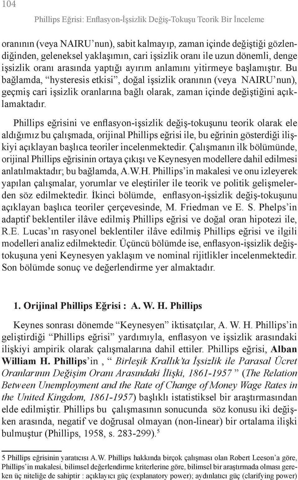 Bu bağlamda, hysteresis etkisi, doğal işsizlik oranının (veya NAIRU nun), geçmiş cari işsizlik oranlarına bağlı olarak, zaman içinde değiştiğini açıklamaktadır.