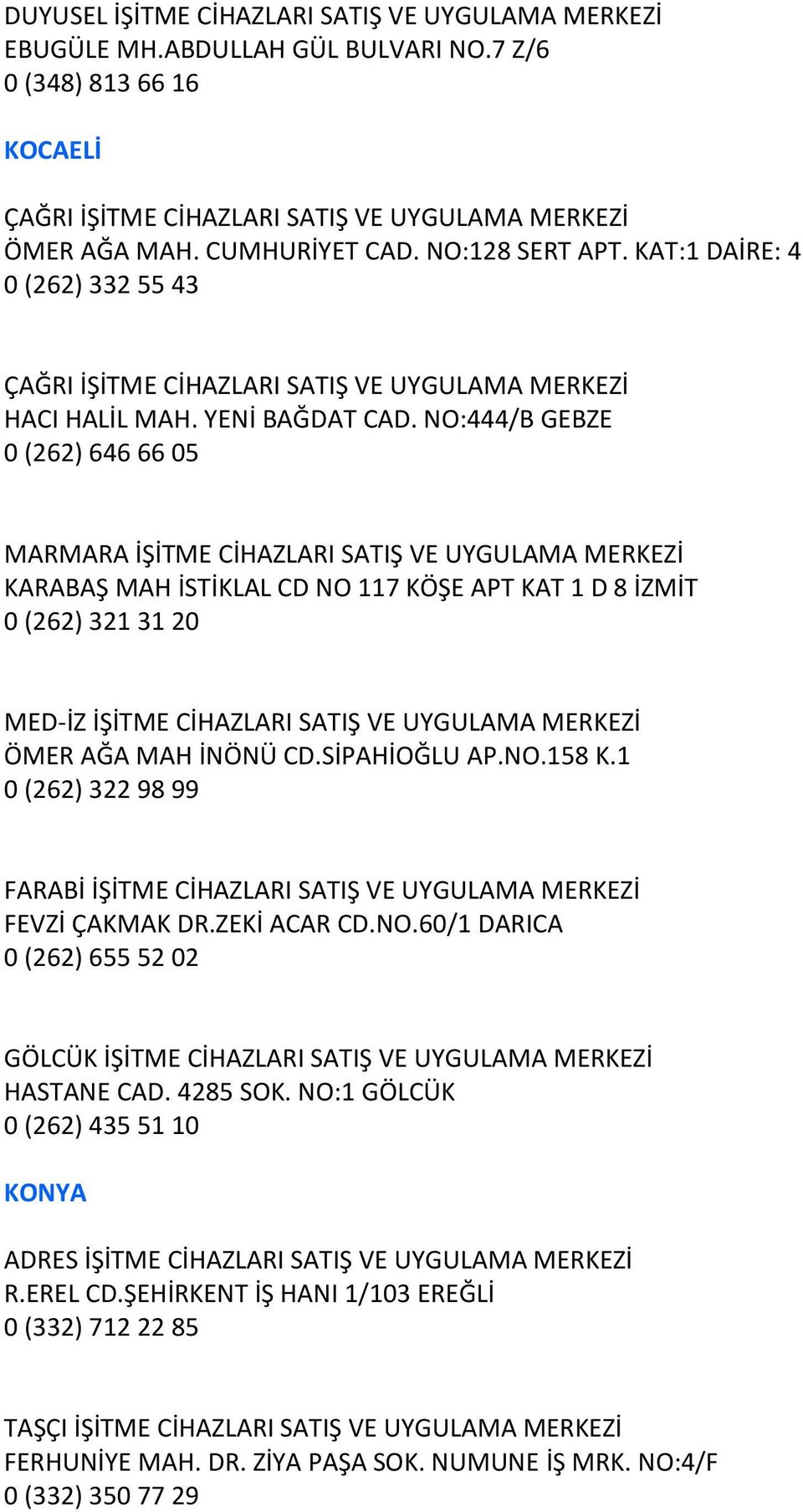 NO:444/B GEBZE 0 (262) 646 66 05 MARMARA İŞİTME CİHAZLARI SATIŞ VE UYGULAMA MERKEZİ KARABAŞ MAH İSTİKLAL CD NO 117 KÖŞE APT KAT 1 D 8 İZMİT 0 (262) 321 31 20 MED-İZ İŞİTME CİHAZLARI SATIŞ VE UYGULAMA