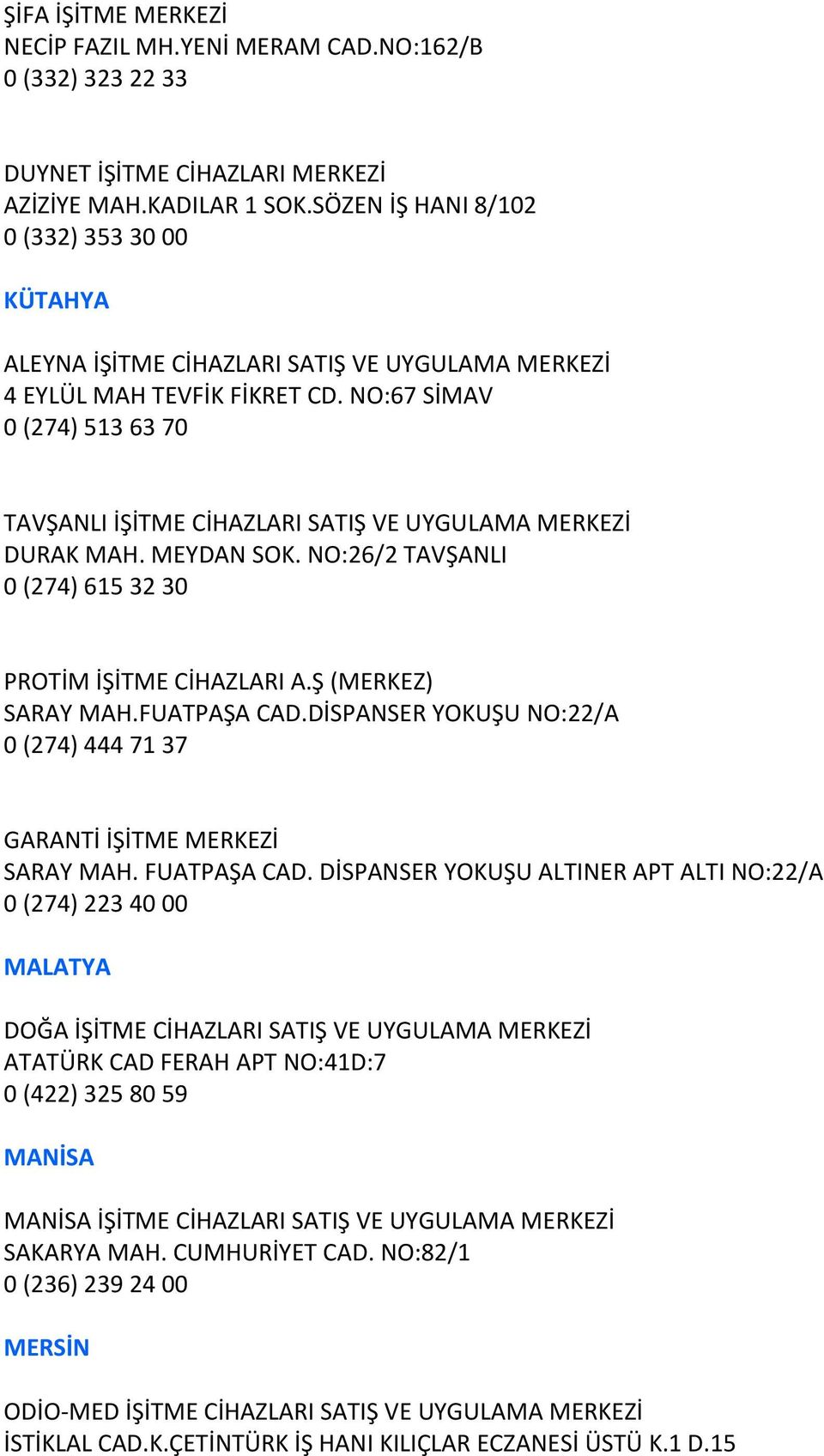 NO:67 SİMAV 0 (274) 513 63 70 TAVŞANLI İŞİTME CİHAZLARI SATIŞ VE UYGULAMA MERKEZİ DURAK MAH. MEYDAN SOK. NO:26/2 TAVŞANLI 0 (274) 615 32 30 PROTİM İŞİTME CİHAZLARI A.Ş (MERKEZ) SARAY MAH.FUATPAŞA CAD.