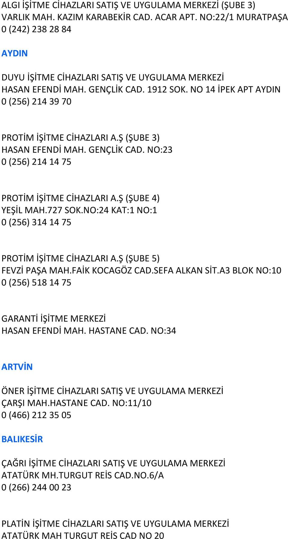 Ş (ŞUBE 3) HASAN EFENDİ MAH. GENÇLİK CAD. NO:23 0 (256) 214 14 75 PROTİM İŞİTME CİHAZLARI A.Ş (ŞUBE 4) YEŞİL MAH.727 SOK.NO:24 KAT:1 NO:1 0 (256) 314 14 75 PROTİM İŞİTME CİHAZLARI A.