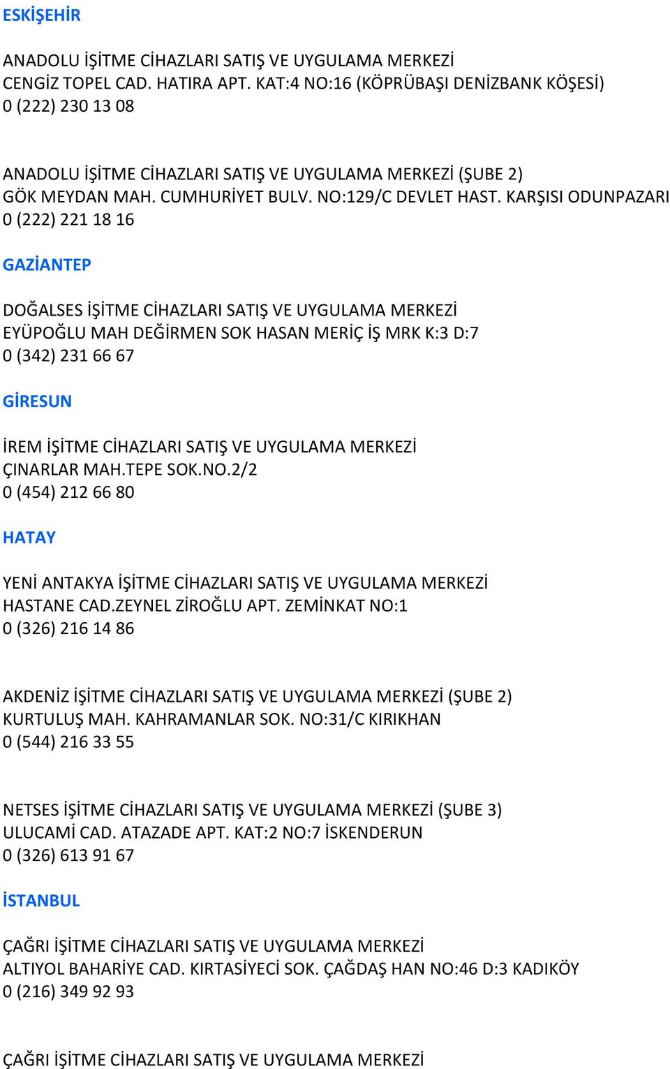 KARŞISI ODUNPAZARI 0 (222) 221 18 16 GAZİANTEP DOĞALSES İŞİTME CİHAZLARI SATIŞ VE UYGULAMA MERKEZİ EYÜPOĞLU MAH DEĞİRMEN SOK HASAN MERİÇ İŞ MRK K:3 D:7 0 (342) 231 66 67 GİRESUN İREM İŞİTME CİHAZLARI