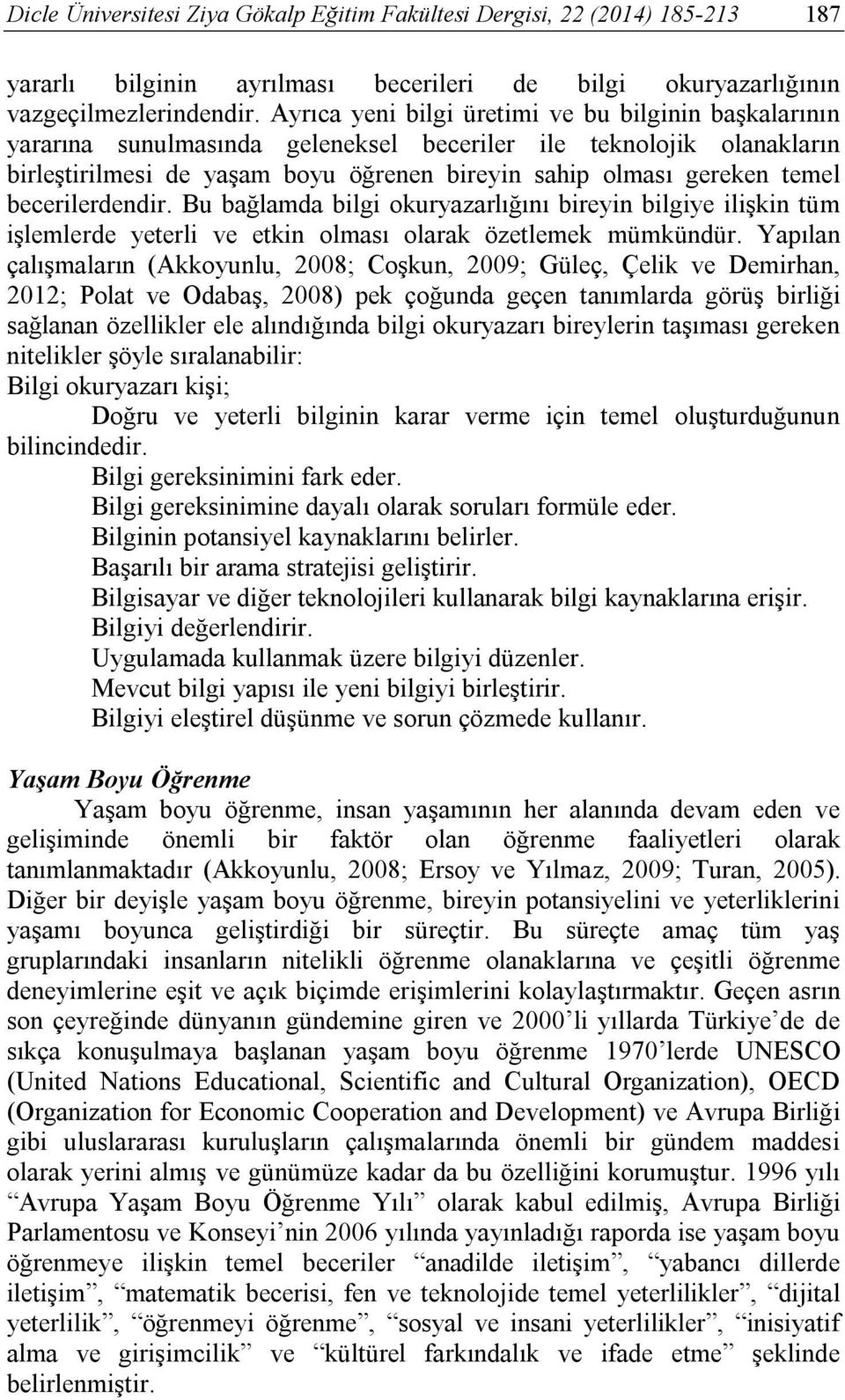 becerilerdendir. Bu bağlamda bilgi okuryazarlığını bireyin bilgiye ilişkin tüm işlemlerde yeterli ve etkin olması olarak özetlemek mümkündür.