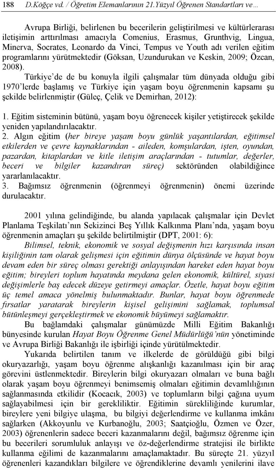 Leonardo da Vinci, Tempus ve Youth adı verilen eğitim programlarını yürütmektedir (Göksan, Uzundurukan ve Keskin, 2009; Özcan, 2008).