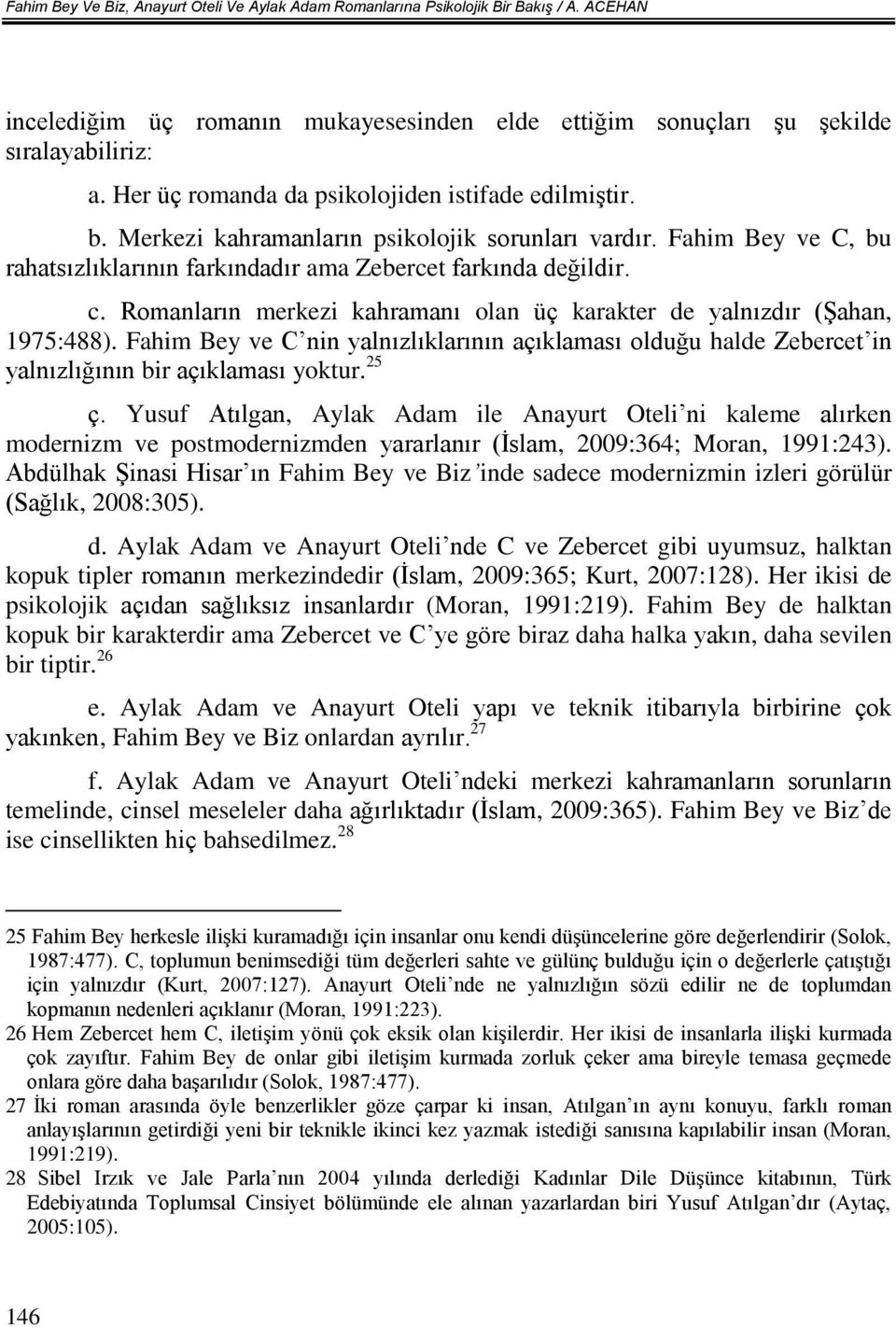 Romanların merkezi kahramanı olan üç karakter de yalnızdır (Şahan, 1975:488). Fahim Bey ve C nin yalnızlıklarının açıklaması olduğu halde Zebercet in yalnızlığının bir açıklaması yoktur. 25 ç.