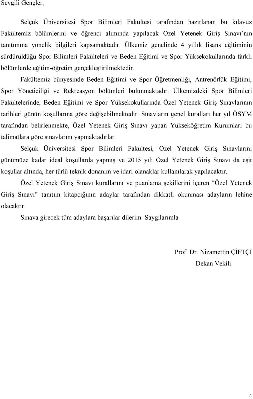 Ülkemiz genelinde 4 yıllık lisans eğitiminin sürdürüldüğü Spor Bilimleri Fakülteleri ve Beden Eğitimi ve Spor Yüksekokullarında farklı bölümlerde eğitim-öğretim gerçekleştirilmektedir.