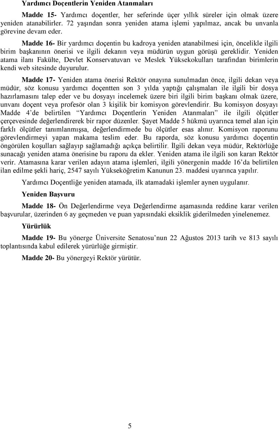 Madde 16- Bir yardımcı doçentin bu kadroya yeniden atanabilmesi için, öncelikle ilgili birim başkanının önerisi ve ilgili dekanın veya müdürün uygun görüşü gereklidir.