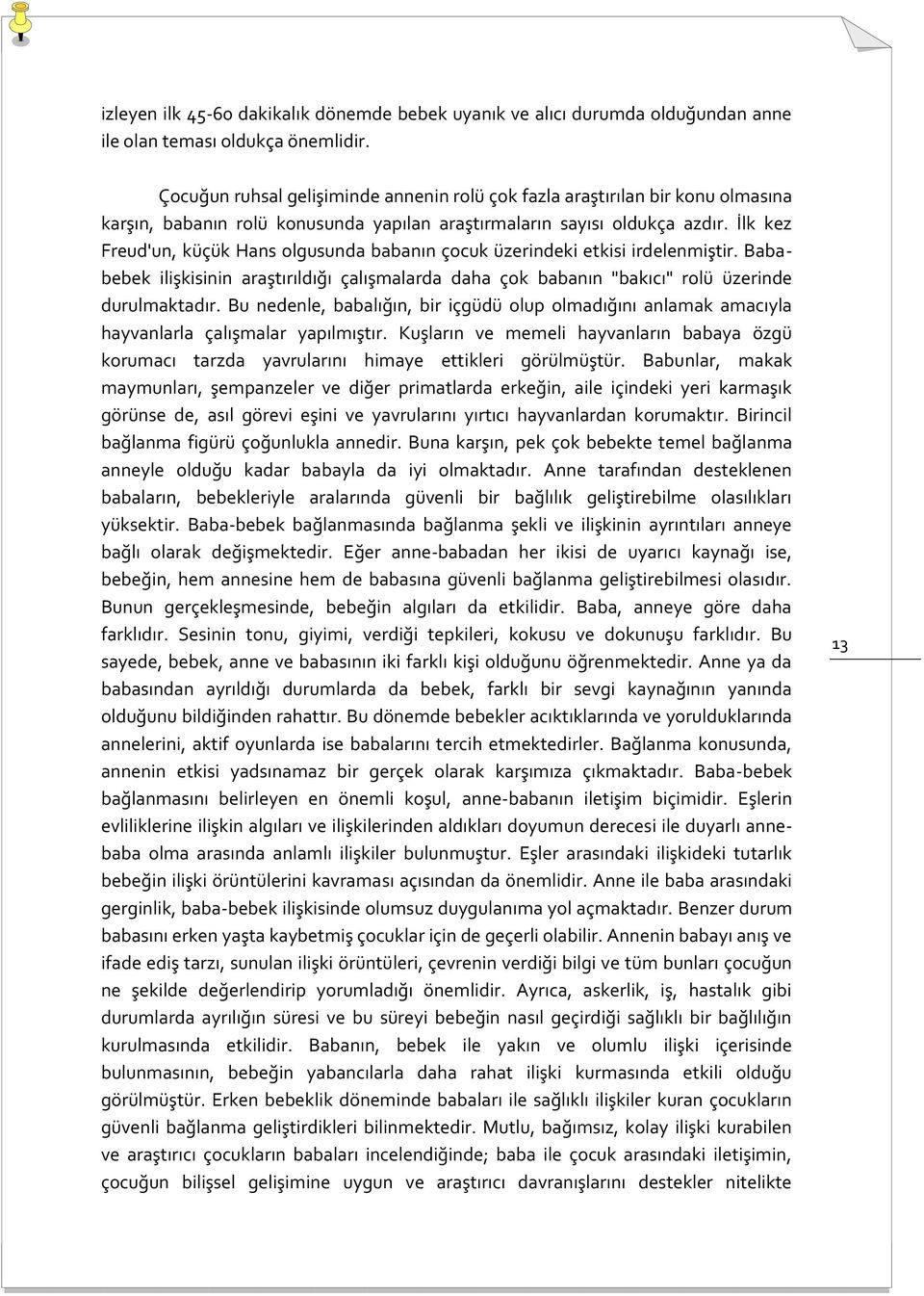 İlk kez Freud'un, küçük Hans olgusunda babanın çocuk üzerindeki etkisi irdelenmiştir. Bababebek ilişkisinin araştırıldığı çalışmalarda daha çok babanın "bakıcı" rolü üzerinde durulmaktadır.