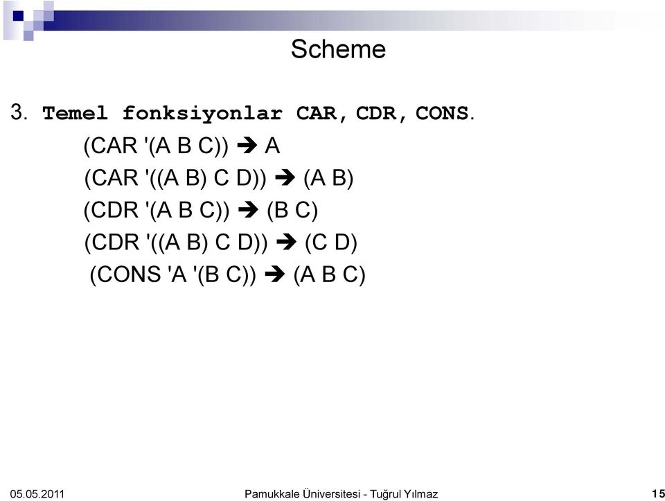 '(A B C)) (B C) (CDR '((A B) C D)) (C D) (CONS 'A