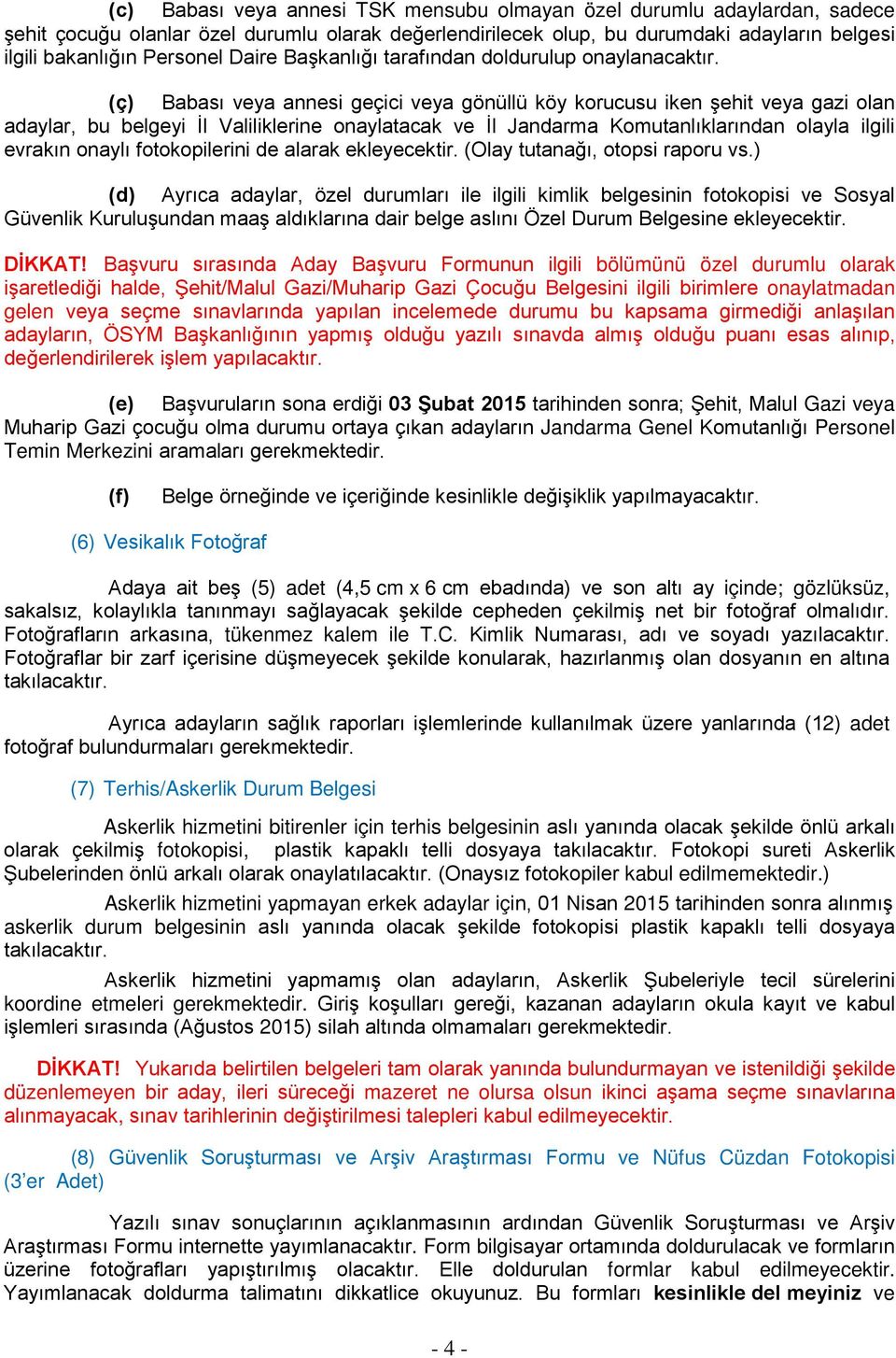 (ç) Babası veya annesi geçici veya gönüllü köy korucusu iken şehit veya gazi olan adaylar, bu belgeyi İl Valiliklerine onaylatacak ve İl Jandarma Komutanlıklarından olayla ilgili evrakın onaylı