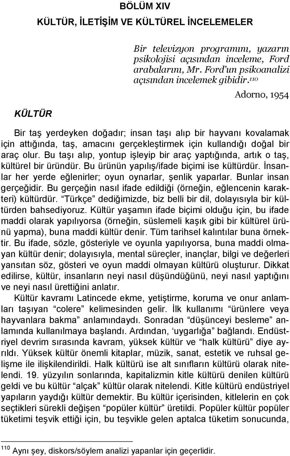 Bu taşı alıp, yontup işleyip bir araç yaptığında, artık o taş, kültürel bir üründür. Bu ürünün yapılış/ifade biçimi ise kültürdür. İnsanlar her yerde eğlenirler; oyun oynarlar, şenlik yaparlar.