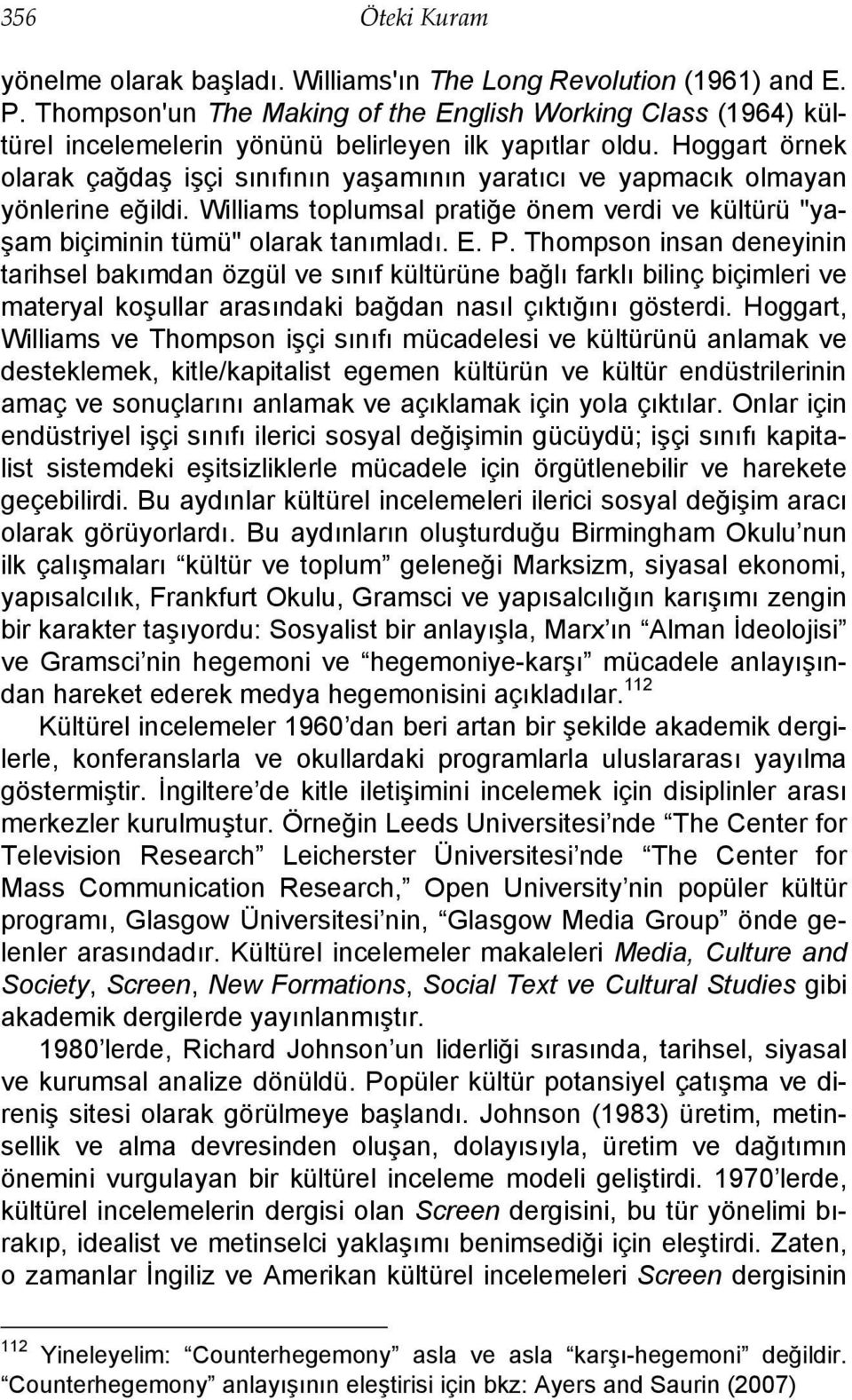 Hoggart örnek olarak çağdaş işçi sınıfının yaşamının yaratıcı ve yapmacık olmayan yönlerine eğildi. Williams toplumsal pratiğe önem verdi ve kültürü "yaşam biçiminin tümü" olarak tanımladı. E. P.