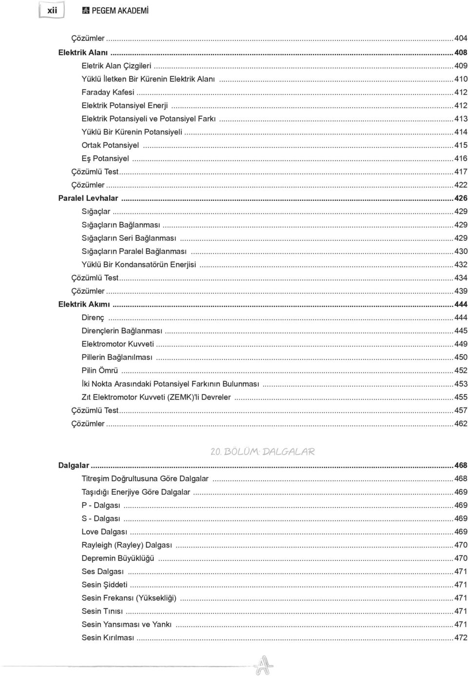 ..429 Sığaçların Bağlanması...429 Sığaçların Seri Bağlanması...429 Sığaçların Paralel Bağlanması...430 Yüklü Bir Kondansatörün Enerjisi...432 Çözümlü Test...434 Çözümler...439 Elektrik Akımı.