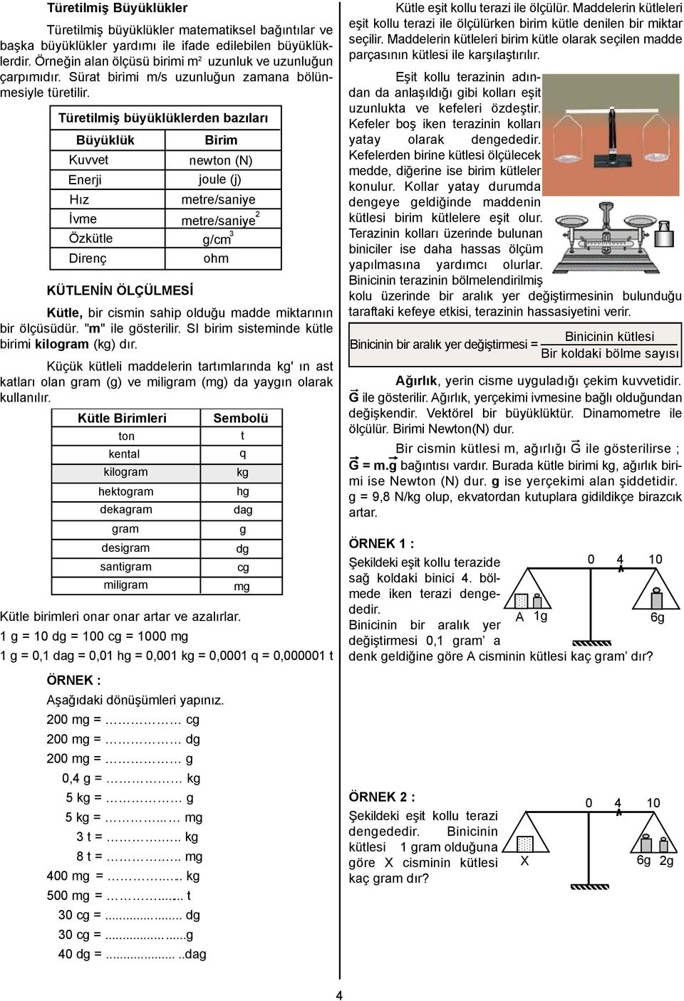 SI birim sisteminde kütle birimi kilogram (kg) dır. Küçük kütleli maddelerin tartımlarında kg' ın ast katları olan gram (g) ve miligram (mg) da yaygın olarak kullanılır.