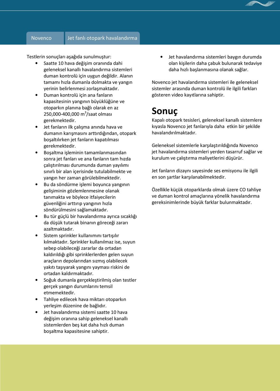 Duman kontrolü için ana fanların kapasitesinin yangının büyüklüğüne ve otoparkın planına bağlı olarak en az 250,000-400,000 m 3 /saat olması gerekmektedir.