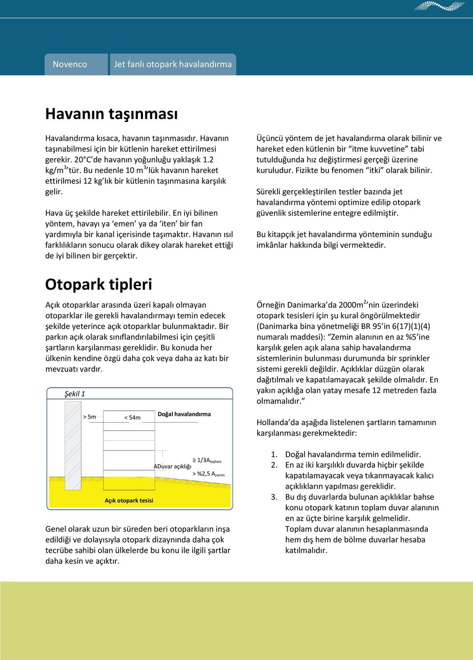 En iyi bilinen yöntem, havayı ya emen ya da iten bir fan yardımıyla bir kanal içerisinde taşımaktır. Havanın ısıl farklılıkların sonucu olarak dikey olarak hareket ettiği de iyi bilinen bir gerçektir.