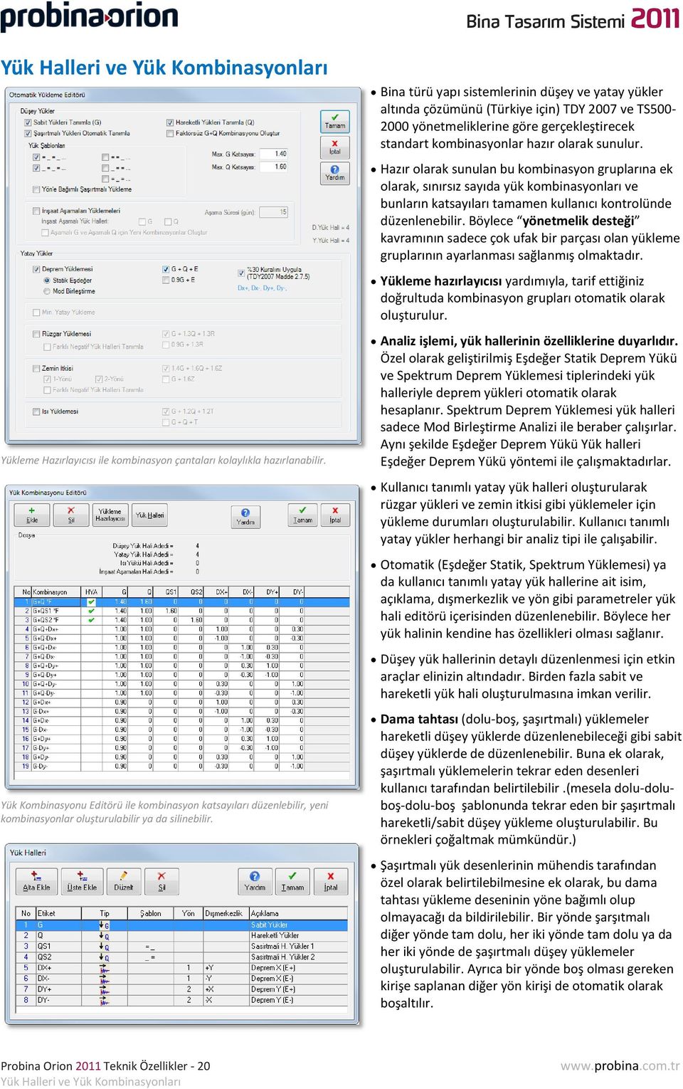 Bina türü yapı sistemlerinin düşey ve yatay yükler altında çözümünü (Türkiye için) TDY 2007 ve TS500-2000 yönetmeliklerine göre gerçekleştirecek standart kombinasyonlar hazır olarak sunulur.