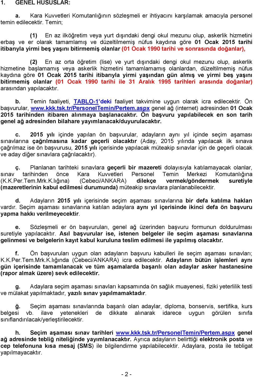 yaşını bitirmemiş olanlar (01 Ocak 1990 tarihi ve sonrasında doğanlar), (2) En az orta öğretim (lise) ve yurt dışındaki dengi okul mezunu olup, askerlik hizmetine başlamamış veya askerlik hizmetini