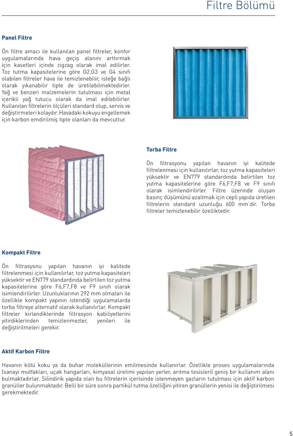 Yağ ve benzeri malzemelerin tutulması için metal içerikli yağ tutucu olarak da imal edilebilirler. Kullanılan filtrelerin ölçüleri standard olup, servis ve değiştirmeleri kolaydır.